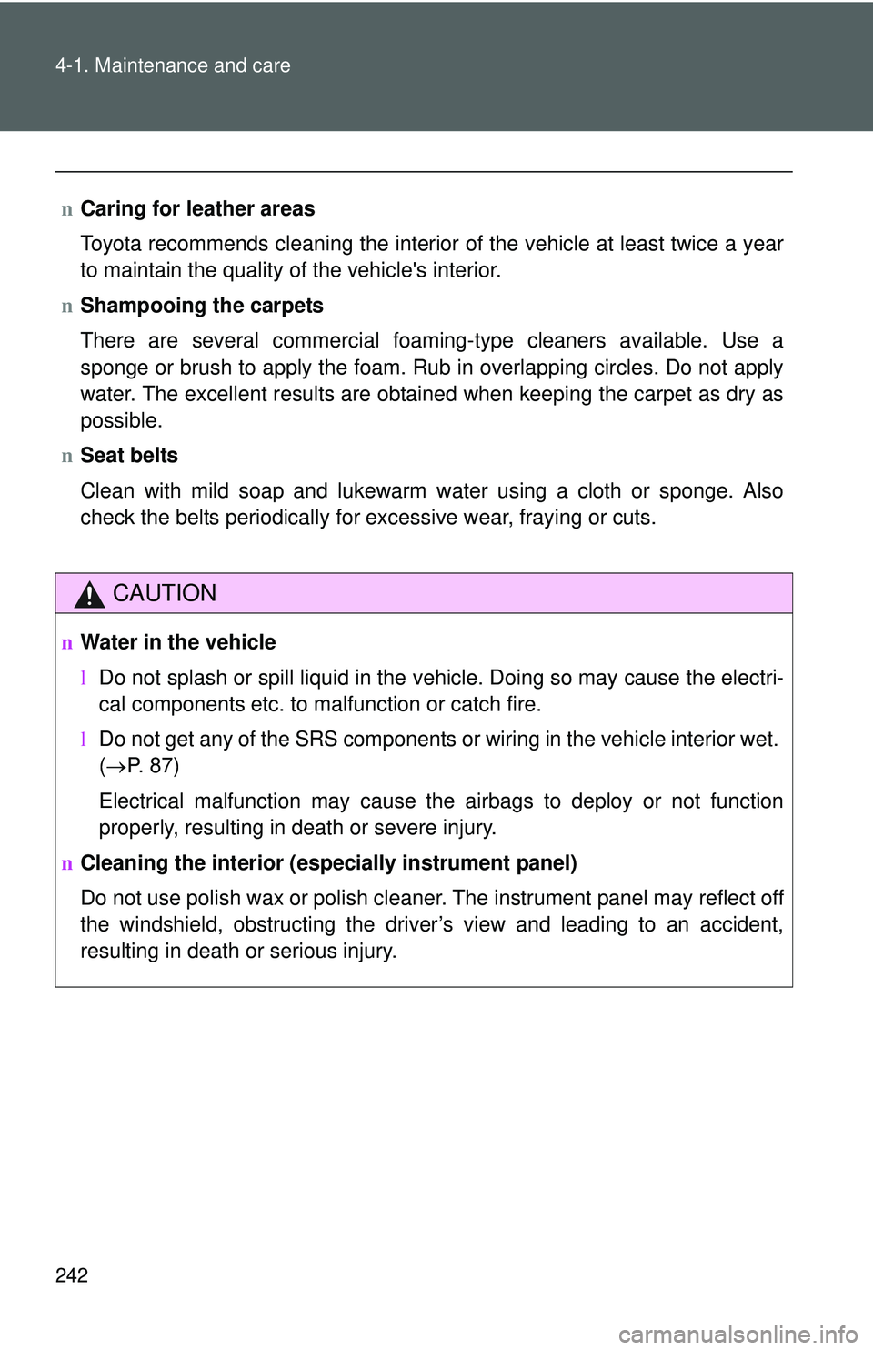 TOYOTA YARIS HATCHBACK 2011 User Guide 242 4-1. Maintenance and care
nCaring for leather areas
Toyota recommends cleaning the interior of the vehicle at least twice a year
to maintain the quality of the vehicles interior.
n Shampooing the