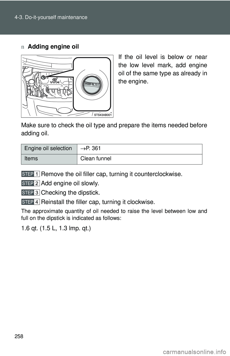 TOYOTA YARIS HATCHBACK 2011  Owners Manual 258 4-3. Do-it-yourself maintenance
nAdding engine oil
If the oil level is below or near
the low level mark, add engine
oil of the same type as already in
the engine.
Make sure to check the oil type a