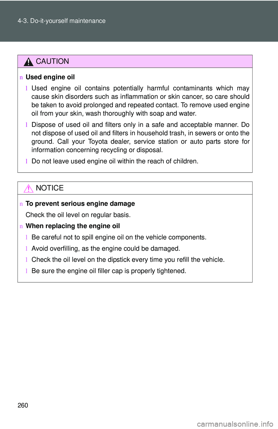TOYOTA YARIS HATCHBACK 2011  Owners Manual 260 4-3. Do-it-yourself maintenance
CAUTION
nUsed engine oil
lUsed engine oil contains potentially harmful contaminants which may
cause skin disorders such as inflammation or skin cancer, so care shou