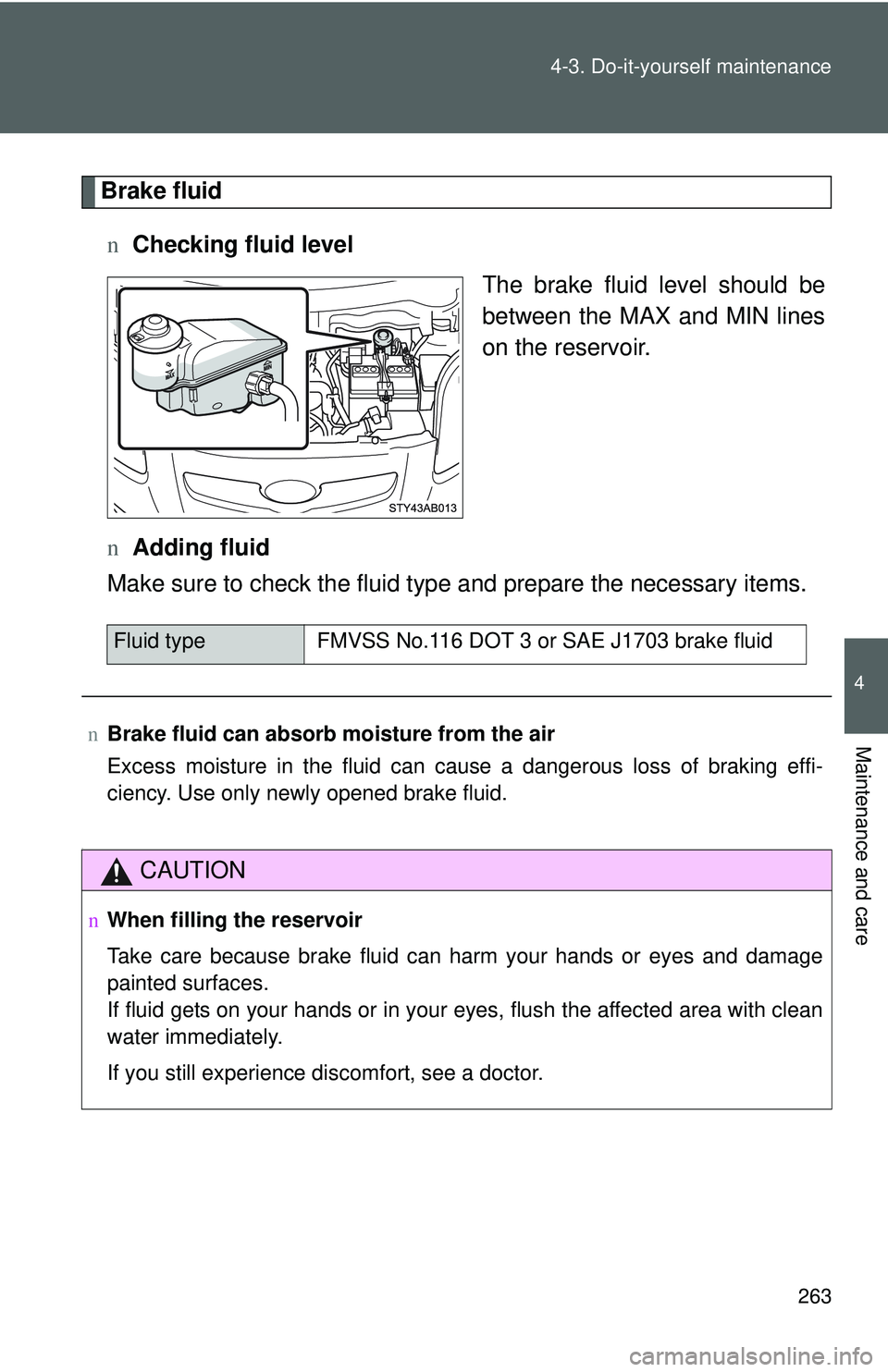 TOYOTA YARIS HATCHBACK 2011  Owners Manual 263
4-3. Do-it-yourself maintenance
4
Maintenance and care
Brake fluid
n Checking fluid level
The brake fluid level should be
between the MAX and MIN lines
on the reservoir.
n Adding fluid
Make sure t
