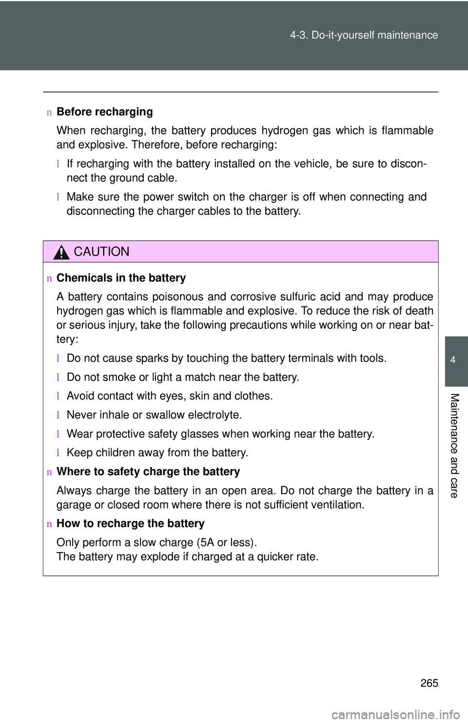 TOYOTA YARIS HATCHBACK 2011  Owners Manual 265
4-3. Do-it-yourself maintenance
4
Maintenance and care
n
Before recharging
When recharging, the battery produces hydrogen gas which is flammable
and explosive. Therefore, before recharging:
lIf re