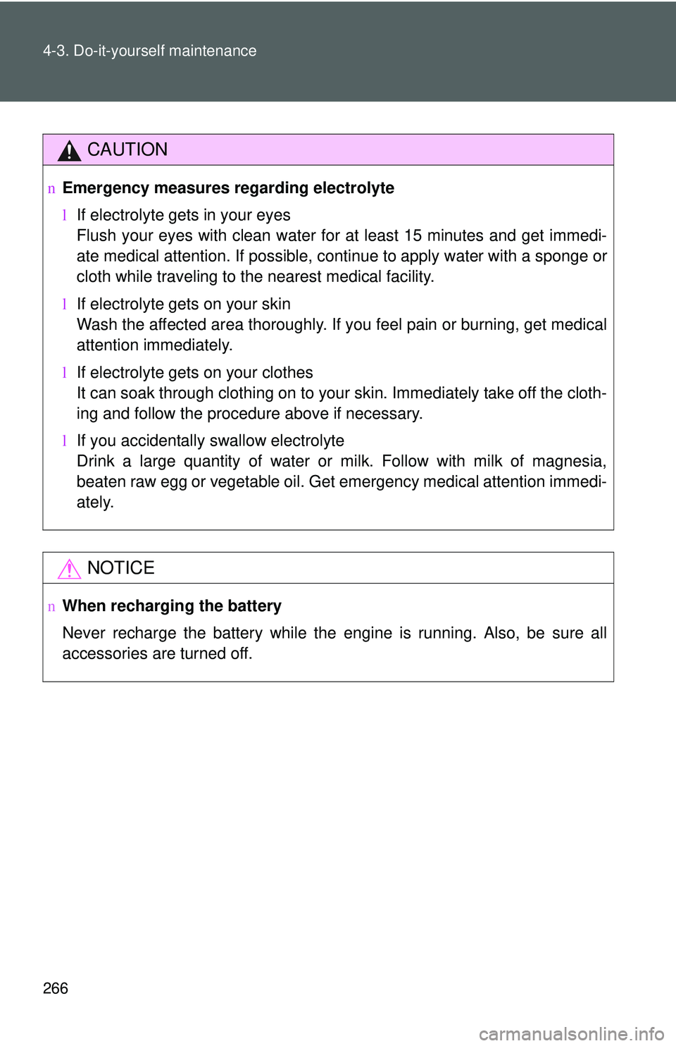 TOYOTA YARIS HATCHBACK 2011  Owners Manual 266 4-3. Do-it-yourself maintenance
CAUTION
nEmergency measures regarding electrolyte
lIf electrolyte gets in your eyes
Flush your eyes with clean water for at least 15 minutes and get immedi-
ate med