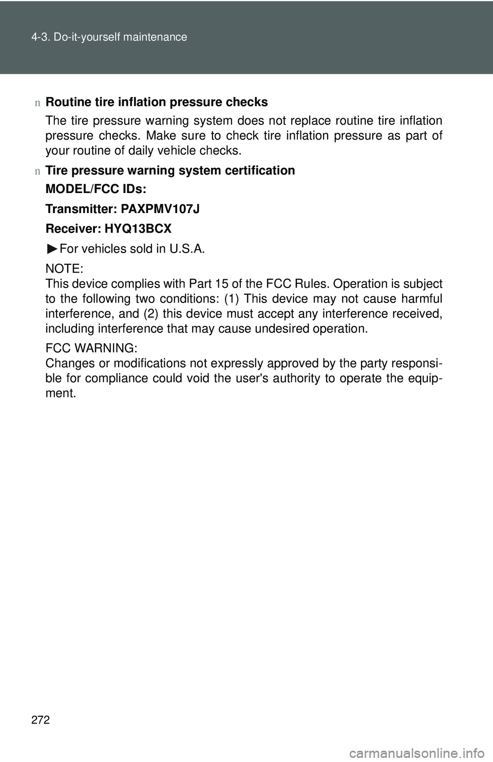 TOYOTA YARIS HATCHBACK 2011  Owners Manual 272 4-3. Do-it-yourself maintenance
nRoutine tire inflation pressure checks
The tire pressure warning system does not replace routine tire inflation
pressure checks. Make sure to check tire inflation 