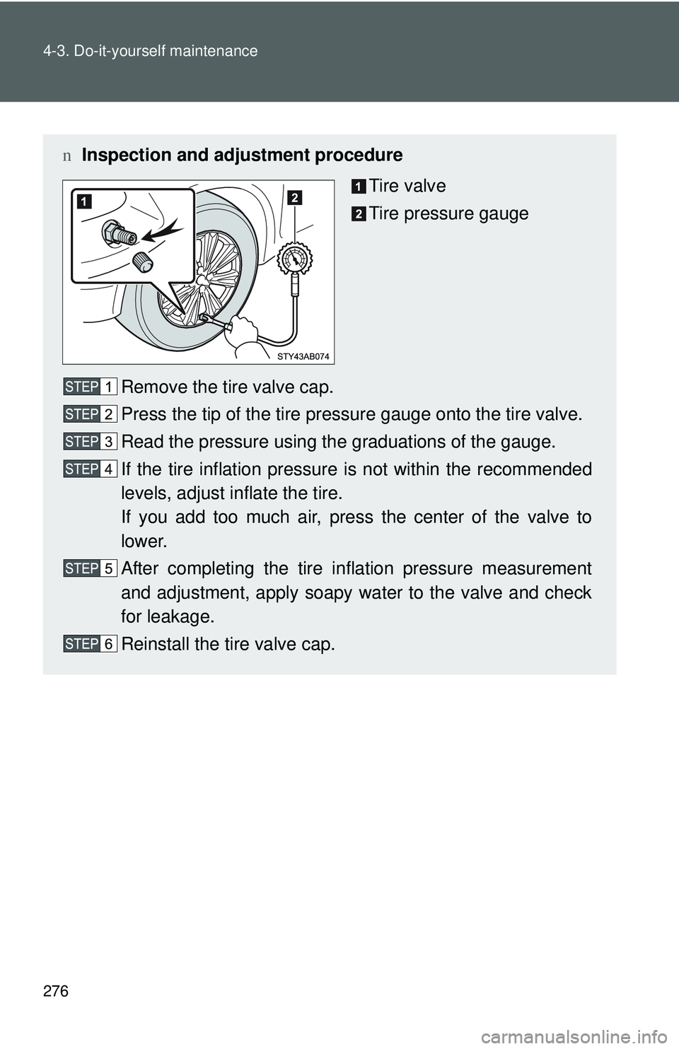 TOYOTA YARIS HATCHBACK 2011 Owners Manual 276 4-3. Do-it-yourself maintenance
nInspection and adjustment procedure
Tire valve
Tire pressure gauge
Remove the tire valve cap.
Press the tip of the tire pressure gauge onto the tire valve.
Read th TOYOTA YARIS HATCHBACK 2011 Owners Manual 276 4-3. Do-it-yourself maintenance
nInspection and adjustment procedure
Tire valve
Tire pressure gauge
Remove the tire valve cap.
Press the tip of the tire pressure gauge onto the tire valve.
Read th