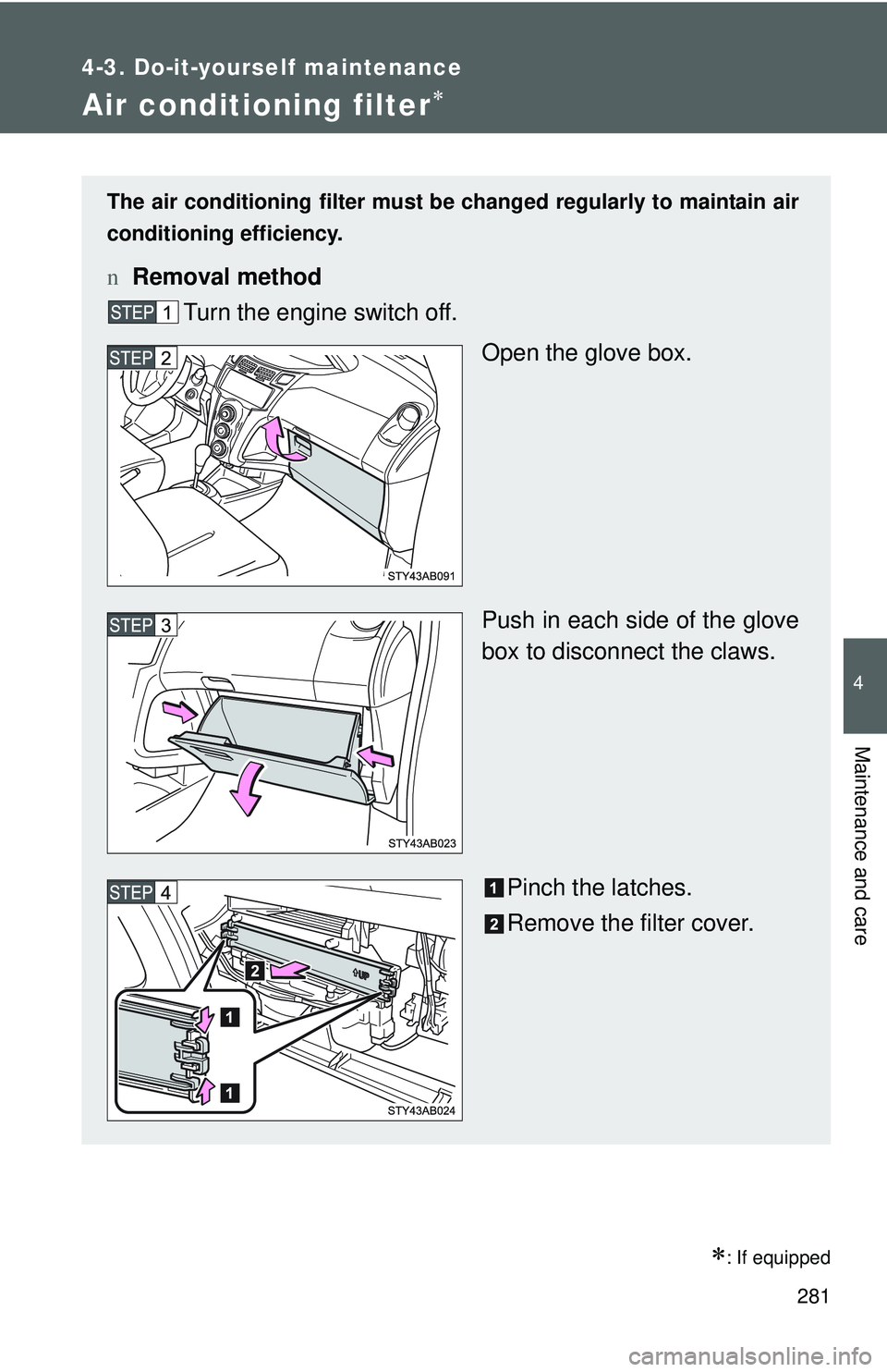 TOYOTA YARIS HATCHBACK 2011  Owners Manual 281
4-3. Do-it-yourself maintenance
4
Maintenance and care
Air conditioning filter∗
∗: If equipped
The air conditioning filter must be changed regularly to maintain air
conditioning efficiency.
n 