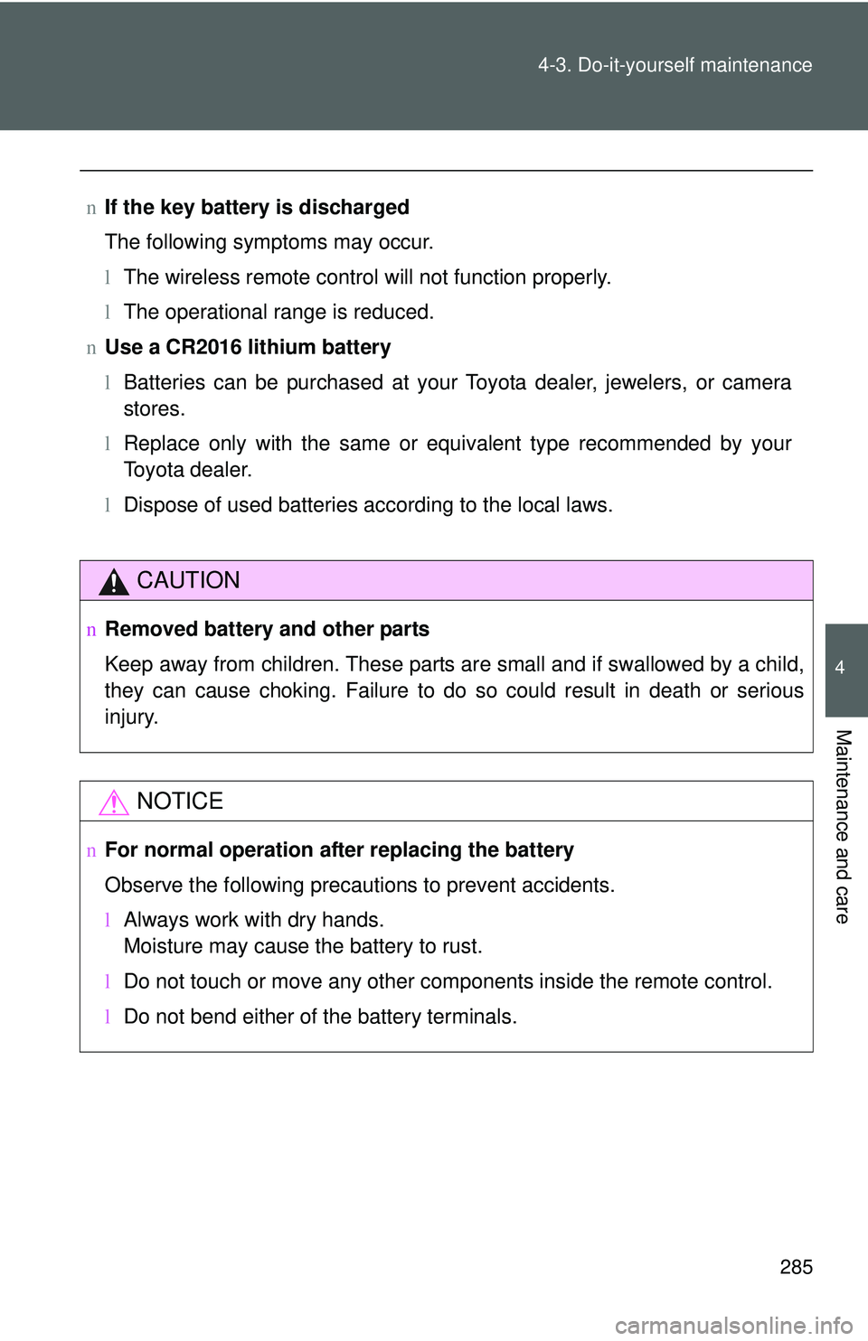 TOYOTA YARIS HATCHBACK 2011  Owners Manual 285
4-3. Do-it-yourself maintenance
4
Maintenance and care
n
If the key battery is discharged
The following symptoms may occur.
lThe wireless remote control will not function properly.
l The operation