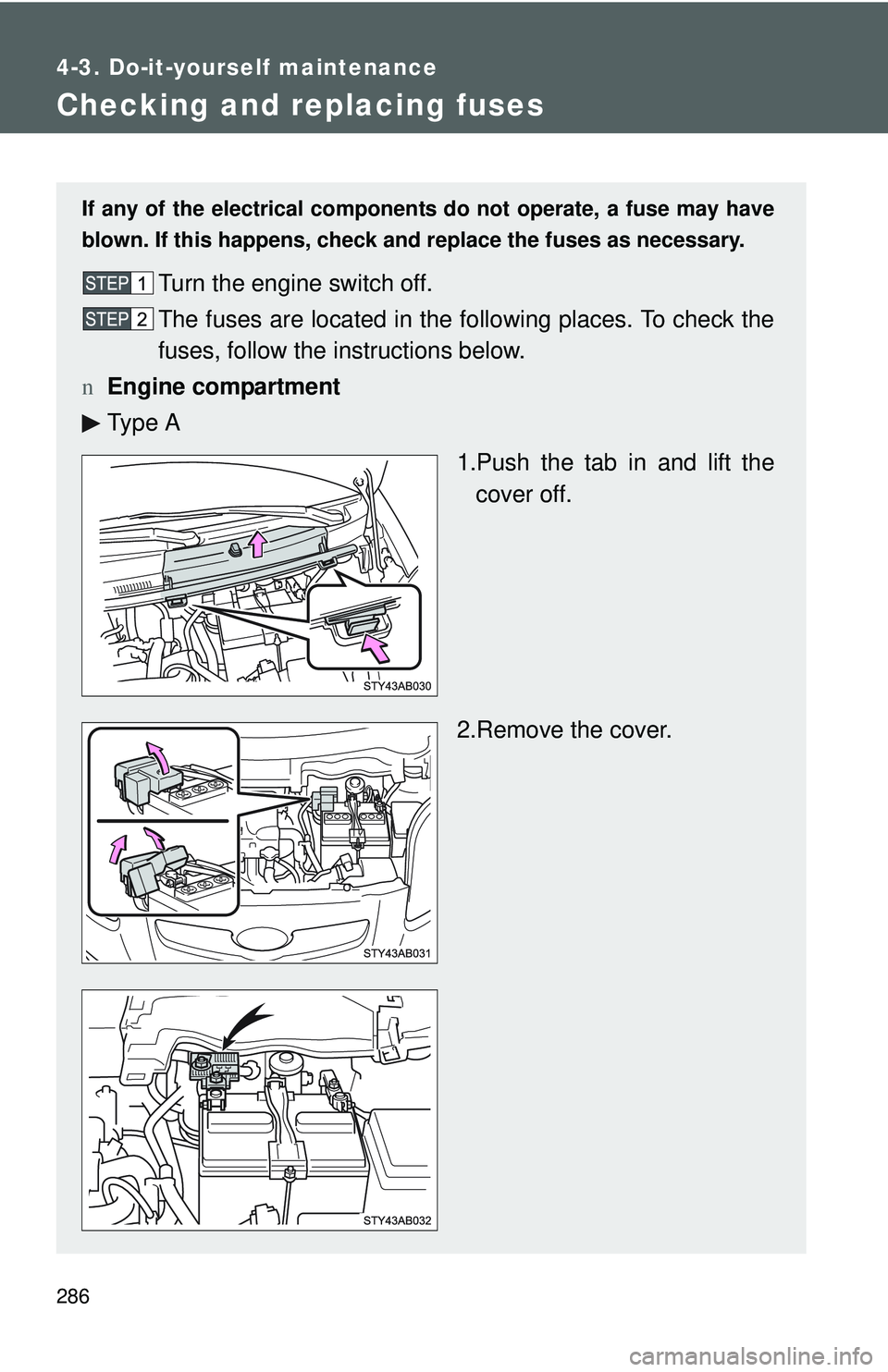 TOYOTA YARIS HATCHBACK 2011  Owners Manual 286
4-3. Do-it-yourself maintenance
Checking and replacing fuses
If any of the electrical components do not operate, a fuse may have
blown. If this happens, check and replace the fuses as necessary.
T