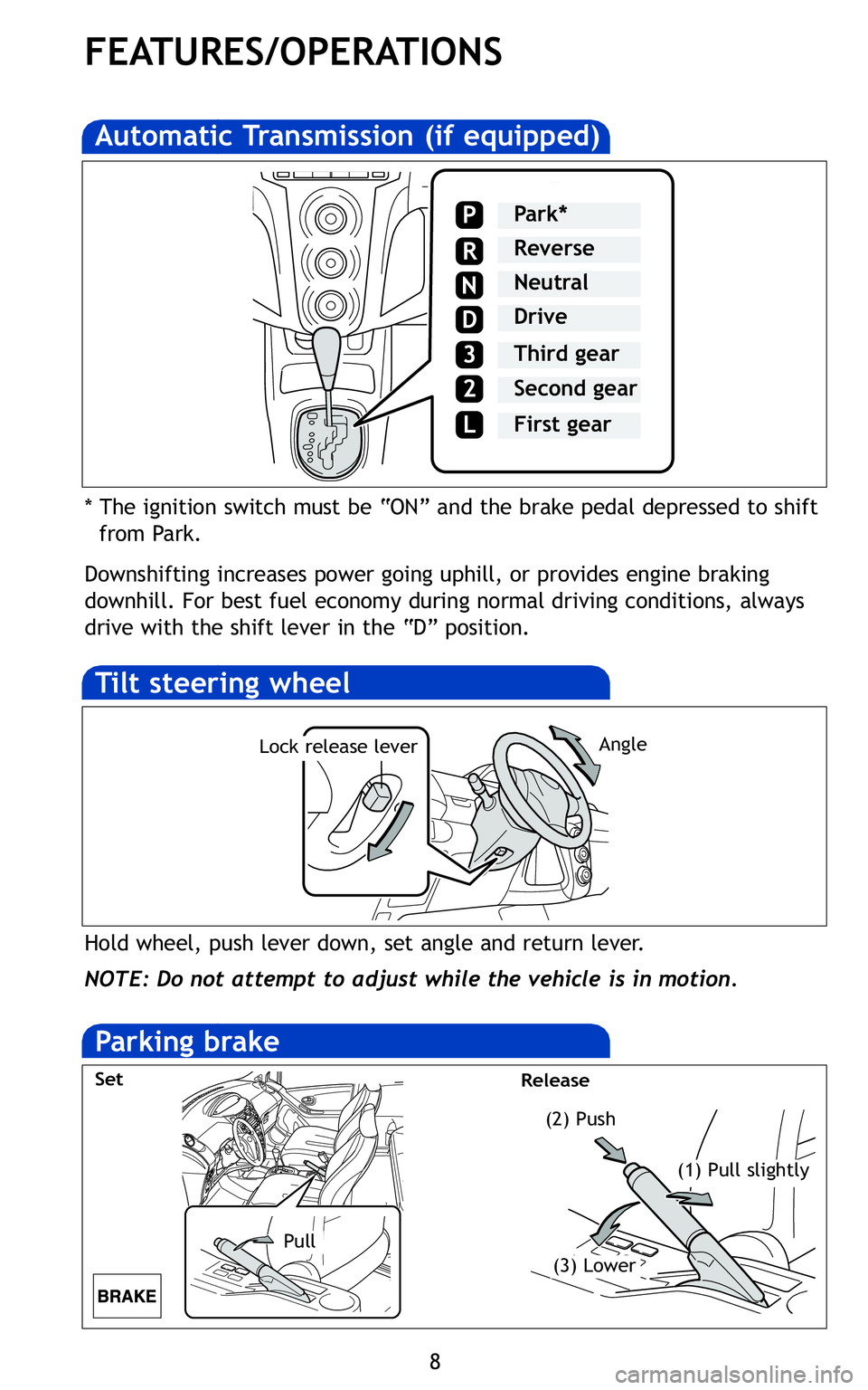 TOYOTA YARIS HATCHBACK 2011 Owners Guide 8
FEATURES/OPERATIONS
* The ignition switch must be “ON” and the brake pedal depressed to shiftfrom Park\b
Downshifting increases power going uphill, or provides engine braking
downhill\b For best
