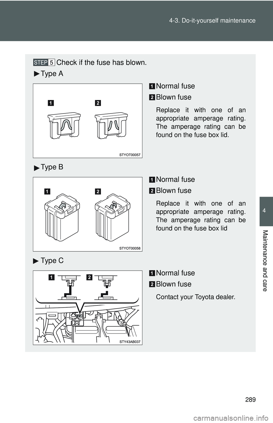TOYOTA YARIS HATCHBACK 2011  Owners Manual 289
4-3. Do-it-yourself maintenance
4
Maintenance and care
Check if the fuse has blown.
Ty p e  A
Normal fuse
Blown fuse
Replace it with one of an
appropriate amperage rating.
The amperage rating can 