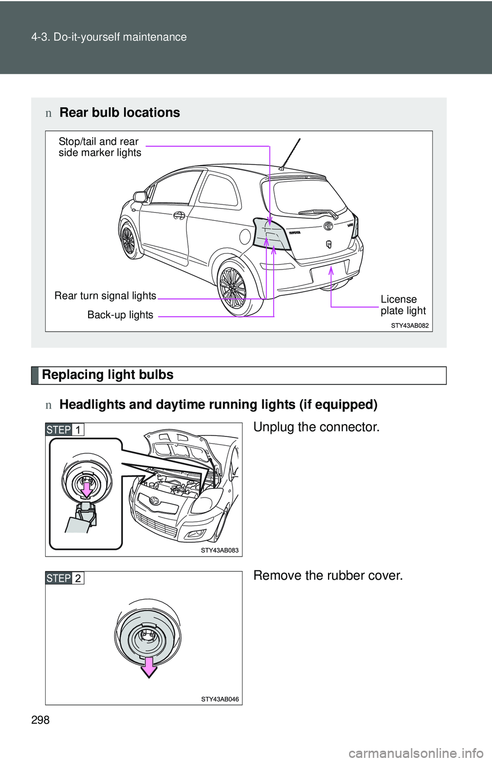 TOYOTA YARIS HATCHBACK 2011 Owners Manual 298 4-3. Do-it-yourself maintenance
Replacing light bulbsn Headlights and daytime running lights (if equipped)
Unplug the connector.
Remove the rubber cover.
nRear bulb locations
Back-up lights
Rear t TOYOTA YARIS HATCHBACK 2011 Owners Manual 298 4-3. Do-it-yourself maintenance
Replacing light bulbsn Headlights and daytime running lights (if equipped)
Unplug the connector.
Remove the rubber cover.
nRear bulb locations
Back-up lights
Rear t