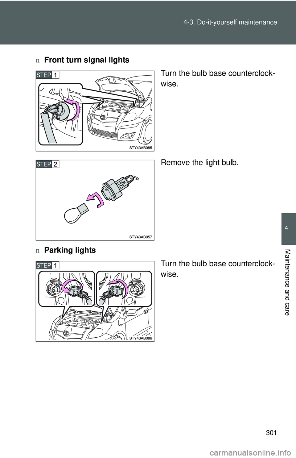 TOYOTA YARIS HATCHBACK 2011 Owners Manual 301
4-3. Do-it-yourself maintenance
4
Maintenance and care
n
Front turn signal lights
Turn the bulb base counterclock-
wise.
Remove the light bulb.
n Parking lights
Turn the bulb base counterclock-
wi TOYOTA YARIS HATCHBACK 2011 Owners Manual 301
4-3. Do-it-yourself maintenance
4
Maintenance and care
n
Front turn signal lights
Turn the bulb base counterclock-
wise.
Remove the light bulb.
n Parking lights
Turn the bulb base counterclock-
wi