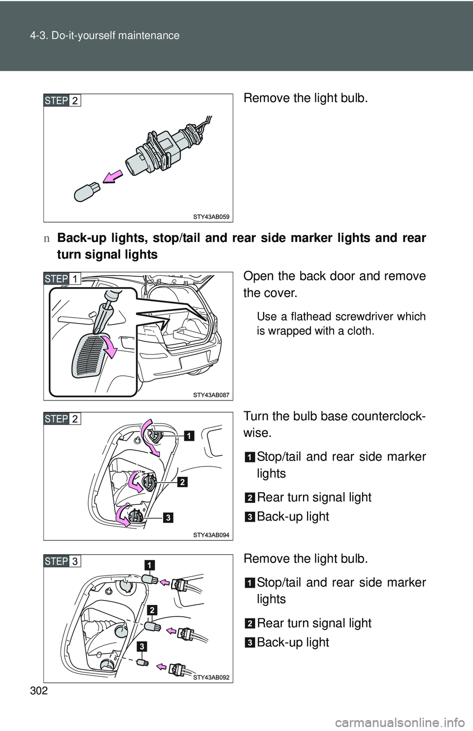 TOYOTA YARIS HATCHBACK 2011 Owners Manual 302 4-3. Do-it-yourself maintenance
Remove the light bulb.
n Back-up lights, stop/tail and rear side marker lights and rear
turn signal lights
Open the back door and remove
the cover.
Use a flathead TOYOTA YARIS HATCHBACK 2011 Owners Manual 302 4-3. Do-it-yourself maintenance
Remove the light bulb.
n Back-up lights, stop/tail and rear side marker lights and rear
turn signal lights
Open the back door and remove
the cover.
Use a flathead