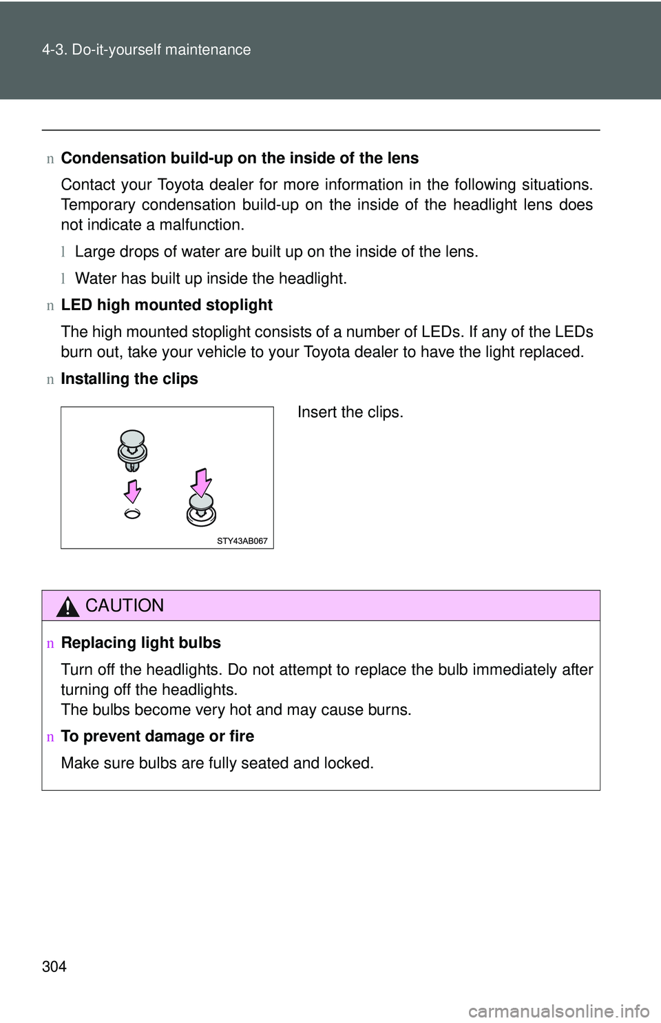 TOYOTA YARIS HATCHBACK 2011  Owners Manual 304 4-3. Do-it-yourself maintenance
nCondensation build-up on th e inside of the lens
Contact your Toyota dealer for more information in the following situations.
Temporary condensation build-up on th