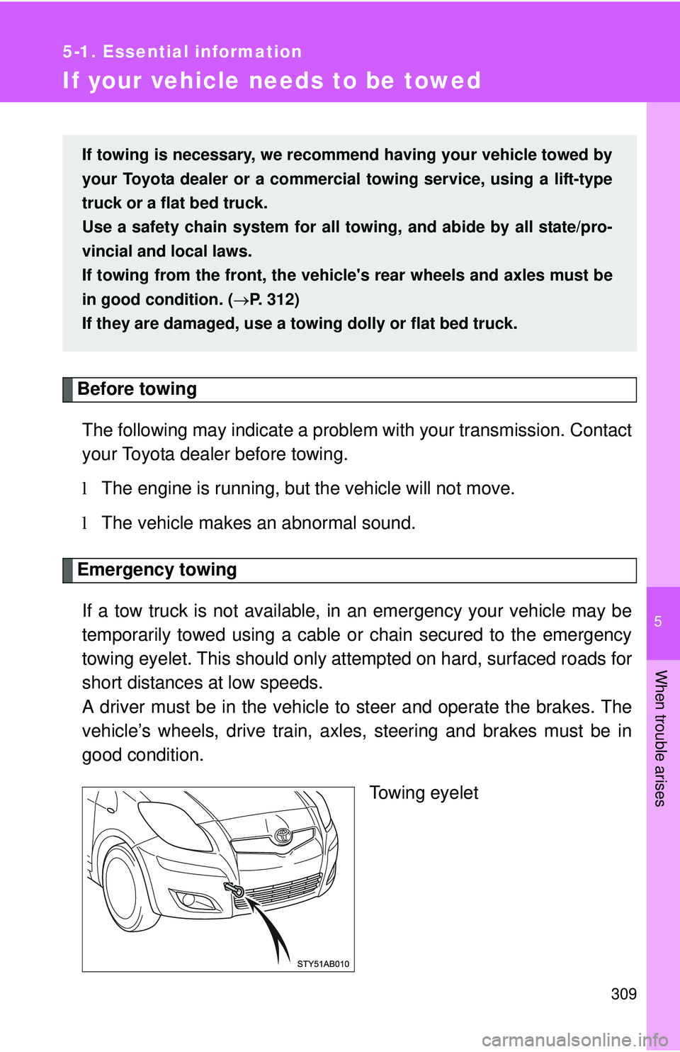 TOYOTA YARIS HATCHBACK 2011  Owners Manual 5
When trouble arises
309
5-1. Essential information
If your vehicle needs to be towed
Before towingThe following may indicate a problem with your transmission. Contact
your Toyota dealer before towin