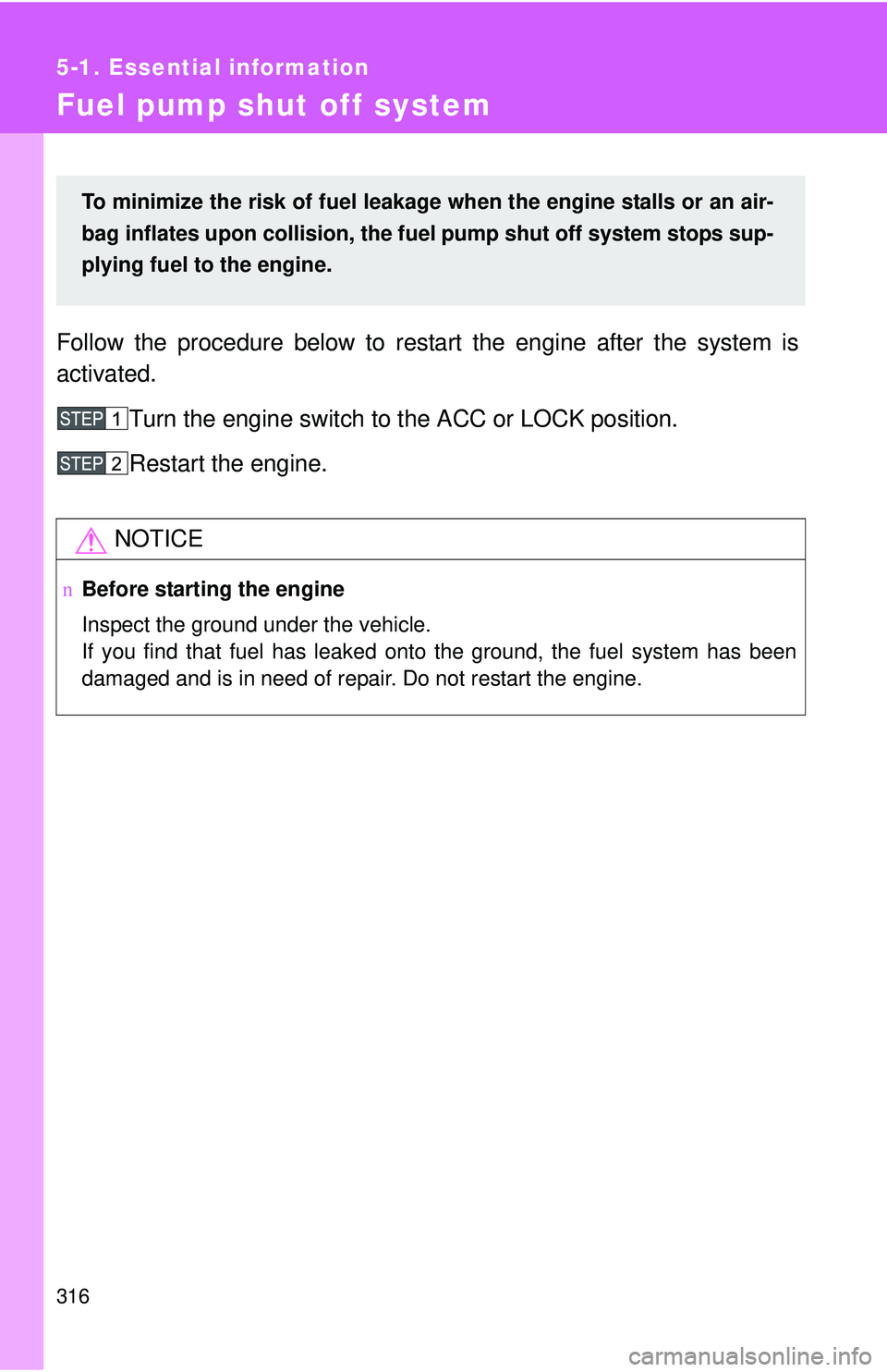 TOYOTA YARIS HATCHBACK 2011  Owners Manual 316
5-1. Essential information
Fuel pump shut off system
Follow the procedure below to restart the engine after the system is
activated.Turn the engine switch to the ACC or LOCK position.
Restart the 