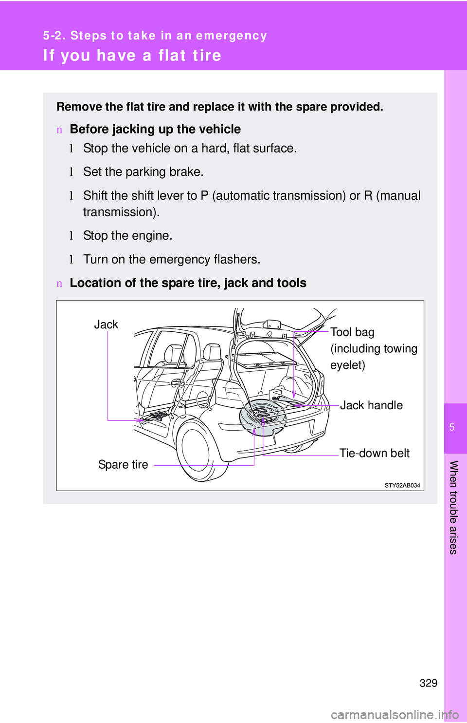 TOYOTA YARIS HATCHBACK 2011  Owners Manual 5
When trouble arises
329
5-2. Steps to take in an emergency
If you have a flat tire
Remove the flat tire and replace it with the spare provided.
nBefore jacking up the vehicle
lStop the vehicle on a 