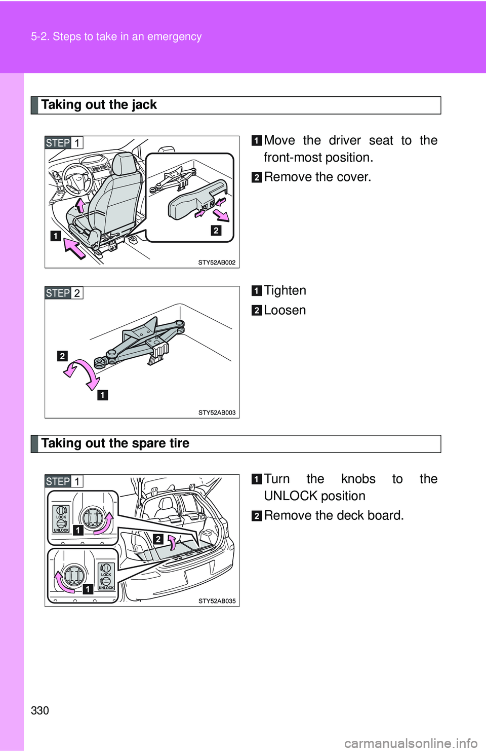 TOYOTA YARIS HATCHBACK 2011  Owners Manual 330 5-2. Steps to take in an emergency
Taking out the jackMove the driver seat to the
front-most position.
Remove the cover.
Tighten
Loosen
Taking out the spare tireTurn the knobs to the
UNLOCK positi
