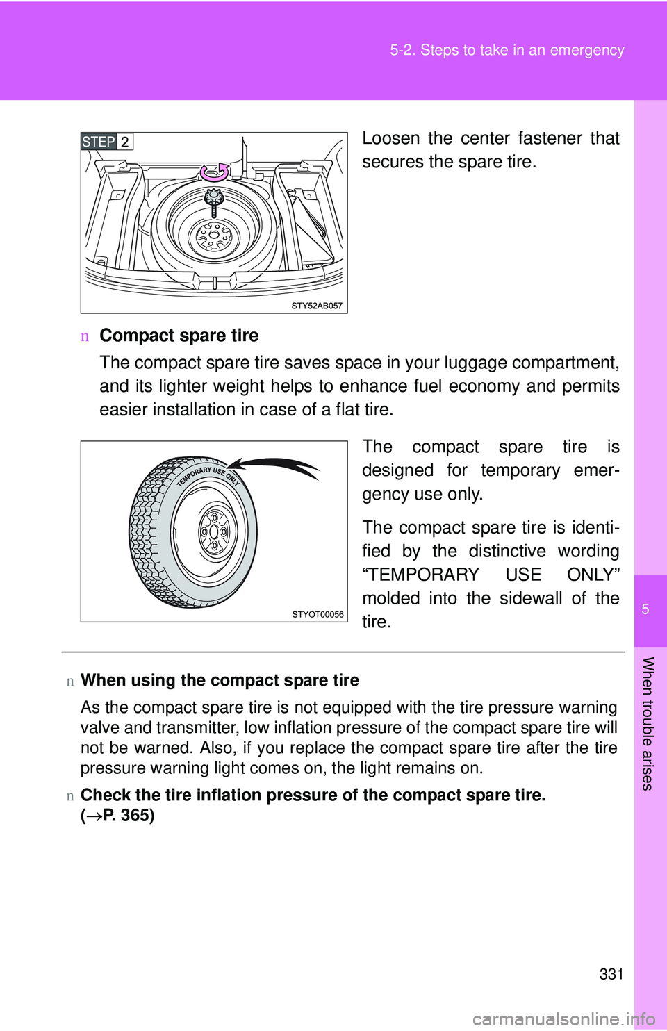TOYOTA YARIS HATCHBACK 2011  Owners Manual 5
When trouble arises
331
5-2. Steps to take in an emergency
Loosen the center fastener that
secures the spare tire.
n Compact spare tire
The compact spare tire saves space in your luggage compartment