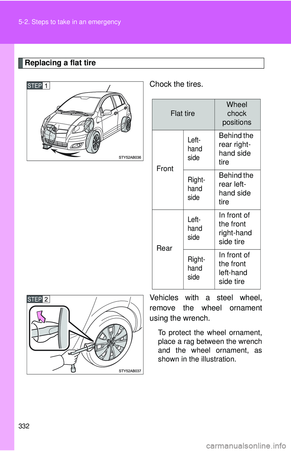 TOYOTA YARIS HATCHBACK 2011  Owners Manual 332 5-2. Steps to take in an emergency
Replacing a flat tireChock the tires.
Vehicles with a steel wheel,
remove the wheel ornament
using the wrench.
To protect the wheel ornament,
place a rag between