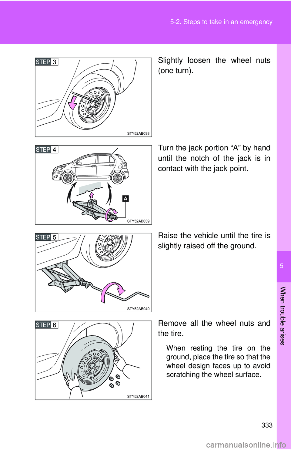 TOYOTA YARIS HATCHBACK 2011  Owners Manual 5
When trouble arises
333
5-2. Steps to take in an emergency
Slightly loosen the wheel nuts
(one turn).
Turn the jack portion “A” by hand
until the notch of the jack is in
contact with the jack po