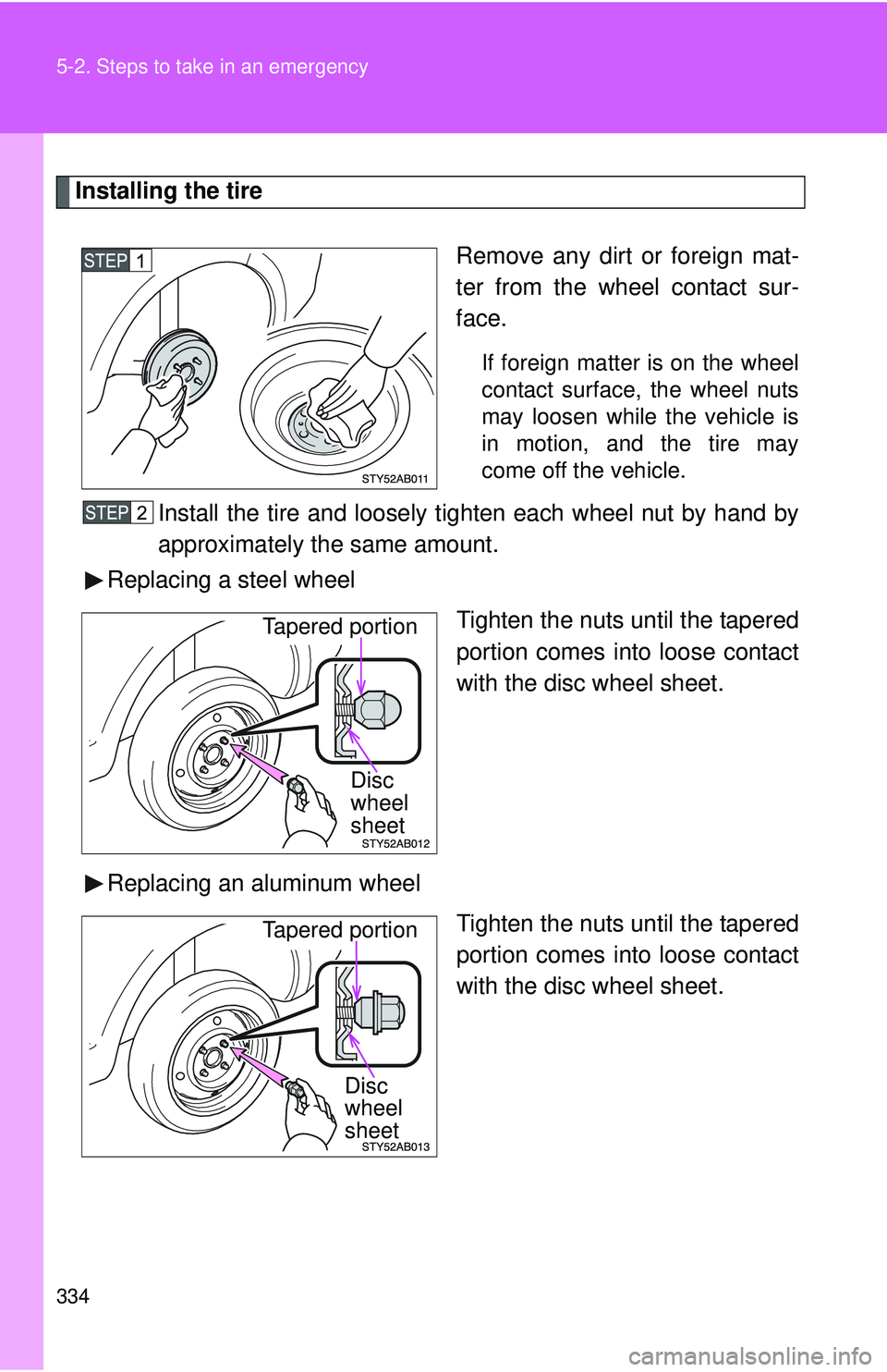 TOYOTA YARIS HATCHBACK 2011  Owners Manual 334 5-2. Steps to take in an emergency
Installing the tireRemove any dirt or foreign mat-
ter from the wheel contact sur-
face.
If foreign matter is on the wheel
contact surface, the wheel nuts
may lo