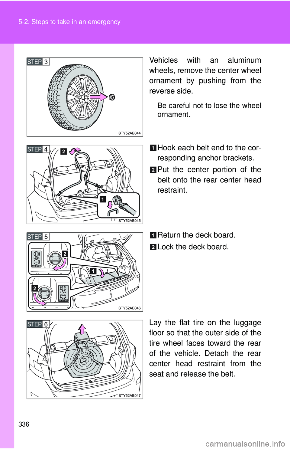 TOYOTA YARIS HATCHBACK 2011  Owners Manual 336 5-2. Steps to take in an emergency
Vehicles with an aluminum
wheels, remove the center wheel
ornament by pushing from the
reverse side.
Be careful not to lose the wheel
ornament.
Hook each belt en
