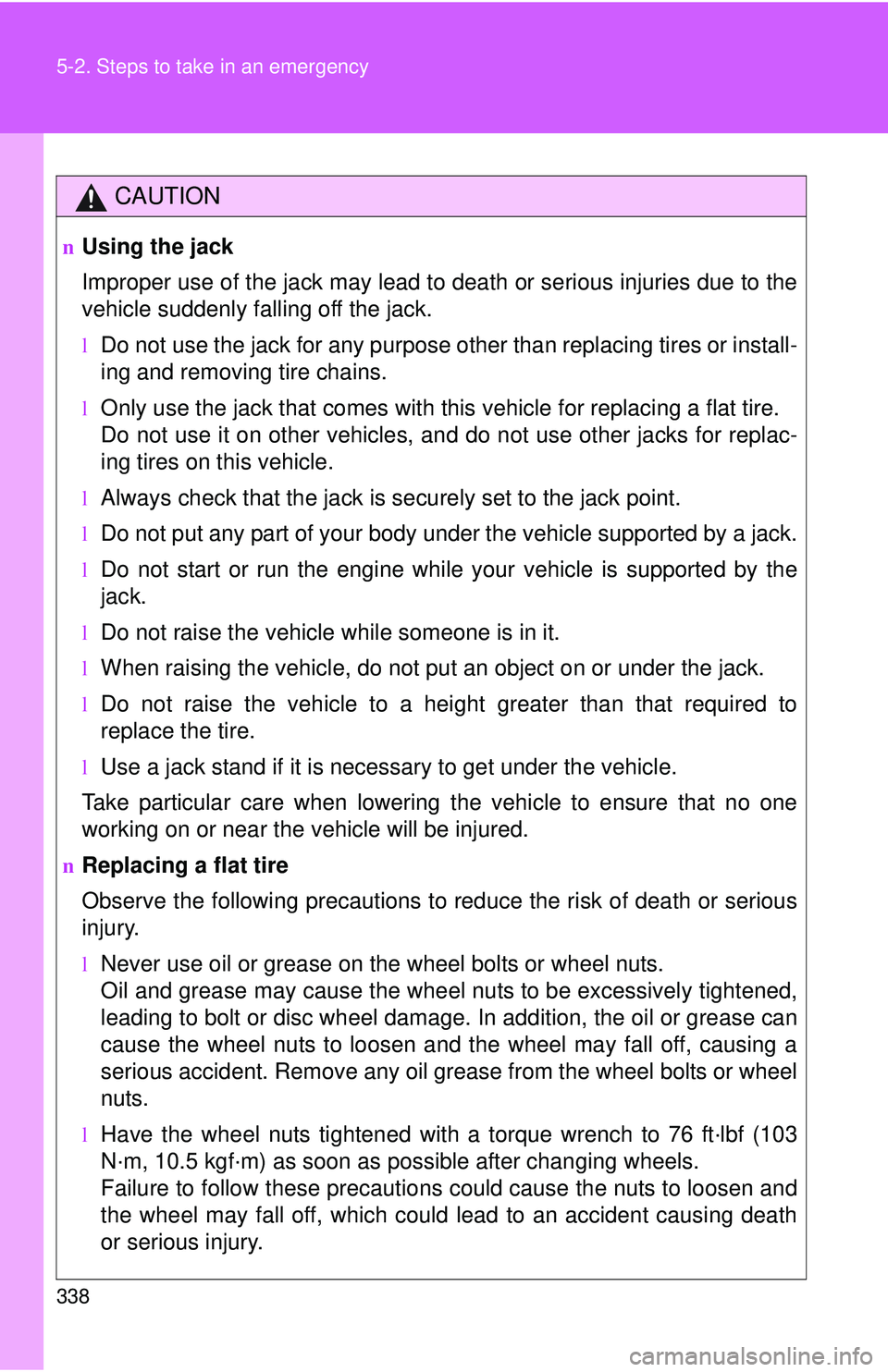 TOYOTA YARIS HATCHBACK 2011  Owners Manual 338 5-2. Steps to take in an emergency
CAUTION
nUsing the jack
Improper use of the jack may lead to death or serious injuries due to the
vehicle suddenly falling off the jack.
lDo not use the jack for
