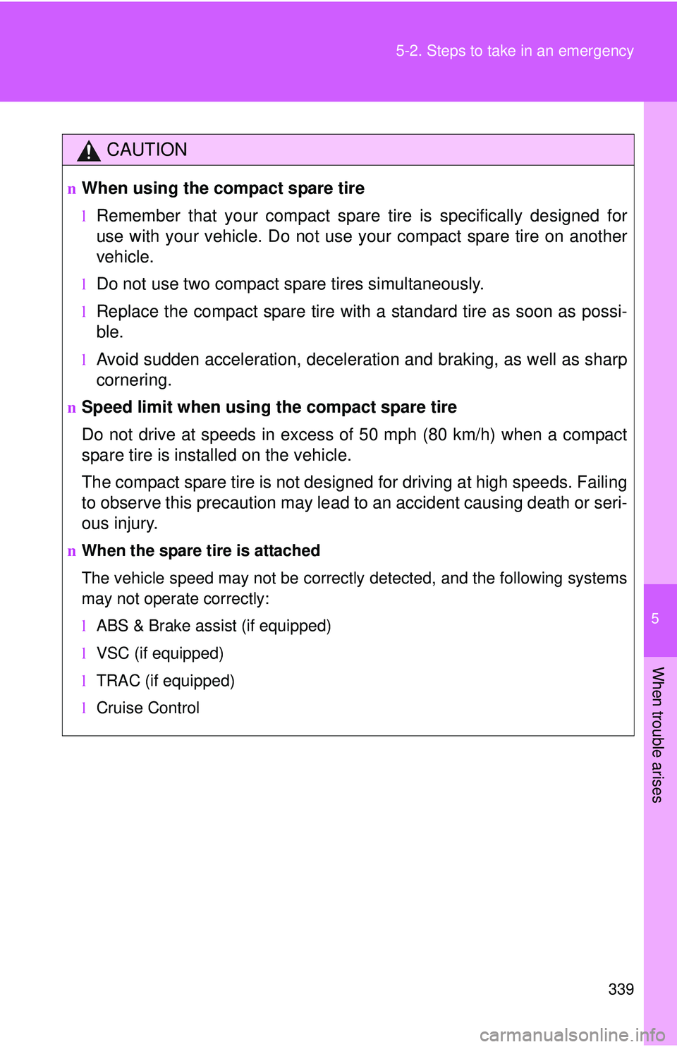 TOYOTA YARIS HATCHBACK 2011  Owners Manual 5
When trouble arises
339
5-2. Steps to take in an emergency
CAUTION
nWhen using the compact spare tire
lRemember that your compact spare 
tire is specifically designed for
use with your vehicle. Do n