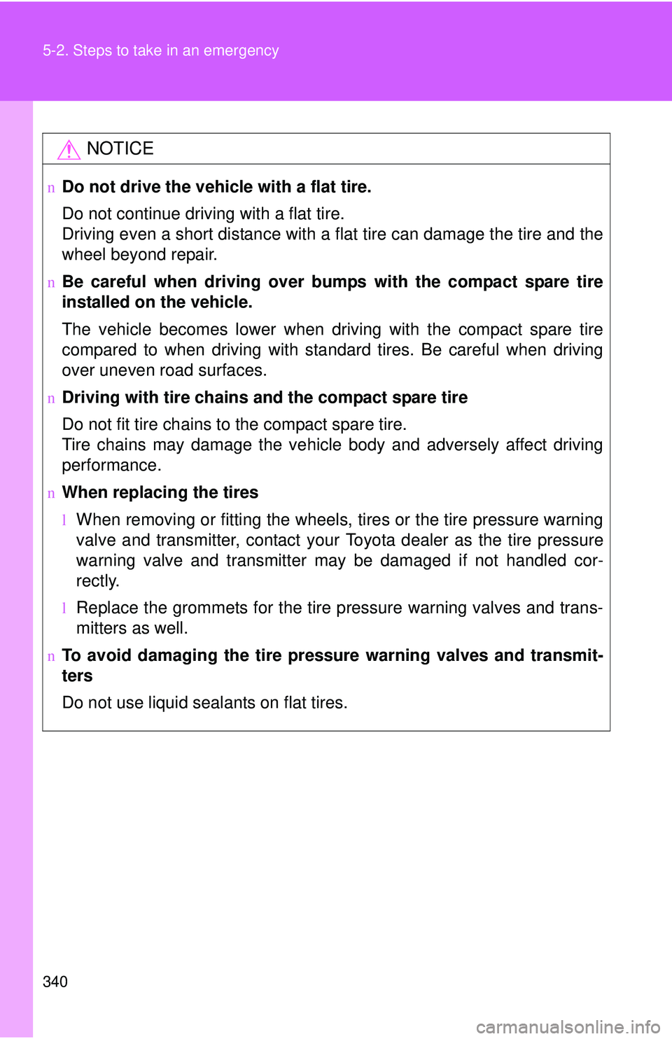TOYOTA YARIS HATCHBACK 2011  Owners Manual 340 5-2. Steps to take in an emergency
NOTICE
nDo not drive the vehicle with a flat tire.
Do not continue driving with a flat tire.
Driving even a short distance with a flat tire can damage the tire a