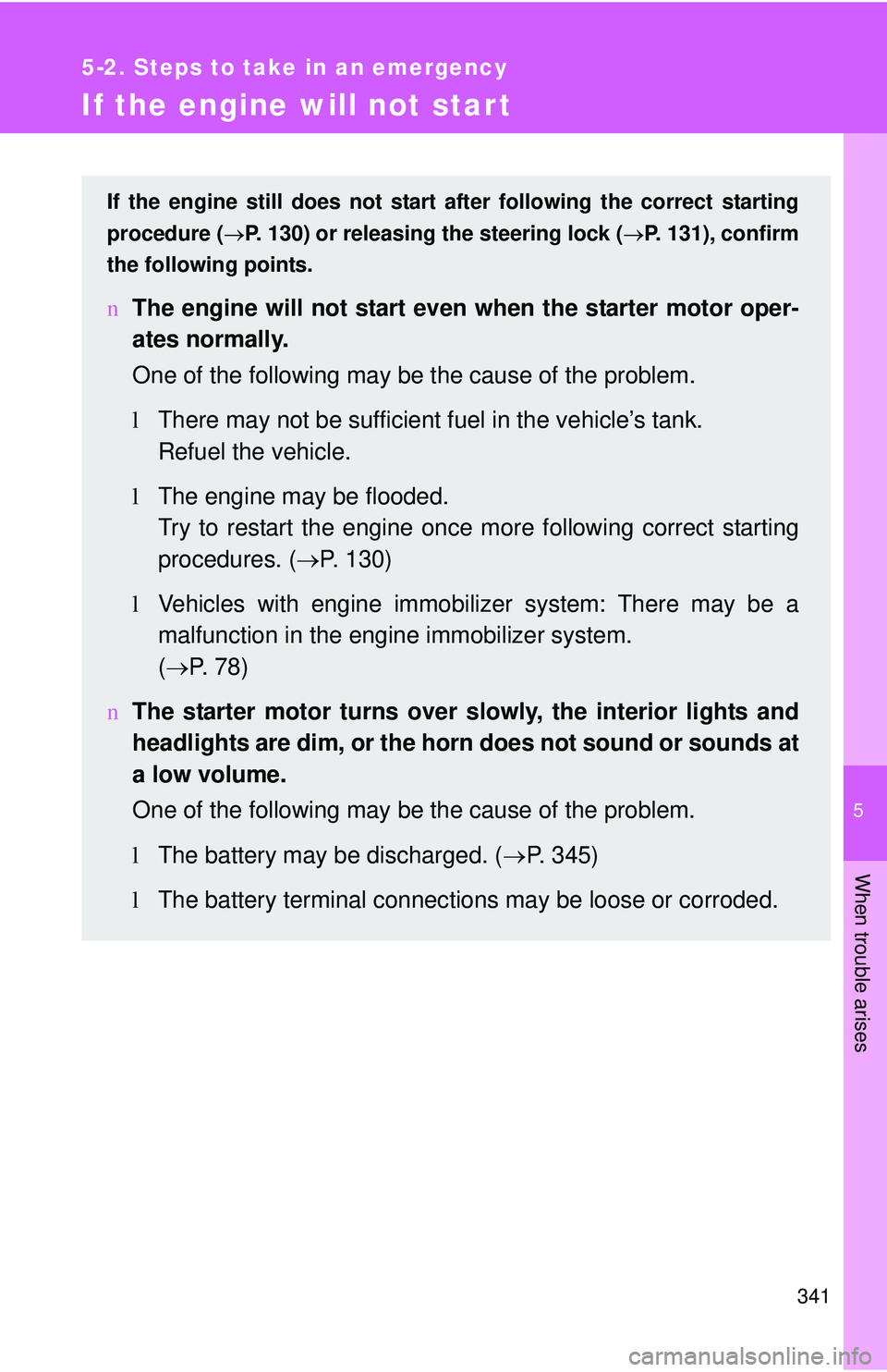 TOYOTA YARIS HATCHBACK 2011  Owners Manual 5
When trouble arises
341
5-2. Steps to take in an emergency
If the engine will not start
If the engine still does not start after following the correct starting
procedure ( →P. 130) or releasing th