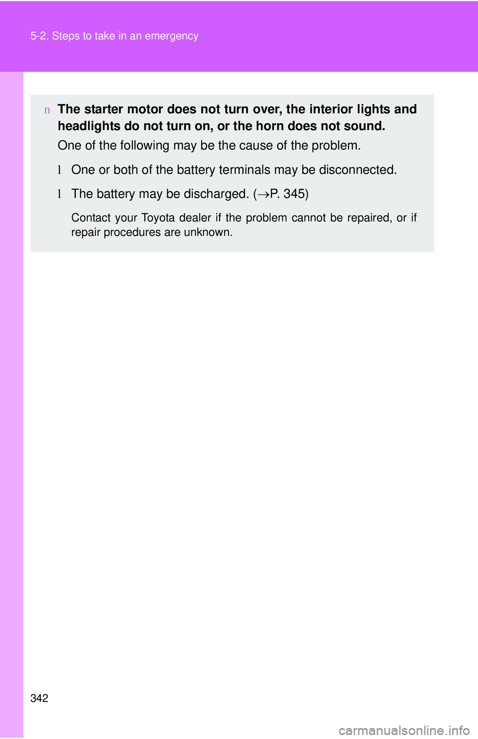 TOYOTA YARIS HATCHBACK 2011  Owners Manual 342 5-2. Steps to take in an emergency
nThe starter motor does not turn  over, the interior lights and
headlights do not turn on, or the horn does not sound.
One of the following may be the cause of t