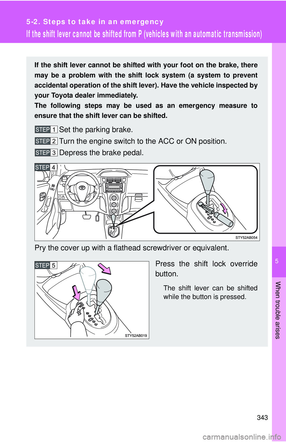 TOYOTA YARIS HATCHBACK 2011  Owners Manual 5
When trouble arises
343
5-2. Steps to take in an emergency
If the shift lever cannot be shifted from P (vehicles with an automatic transmission)
If the shift lever cannot be shifted with your foot o