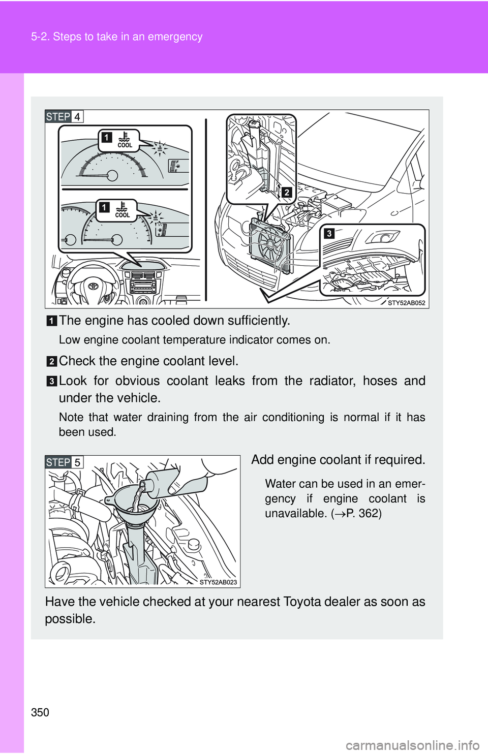 TOYOTA YARIS HATCHBACK 2011  Owners Manual 350 5-2. Steps to take in an emergency
The engine has cooled down sufficiently.
Low engine coolant temperature indicator comes on.
Check the engine coolant level.
Look for obvious coolant leaks from t