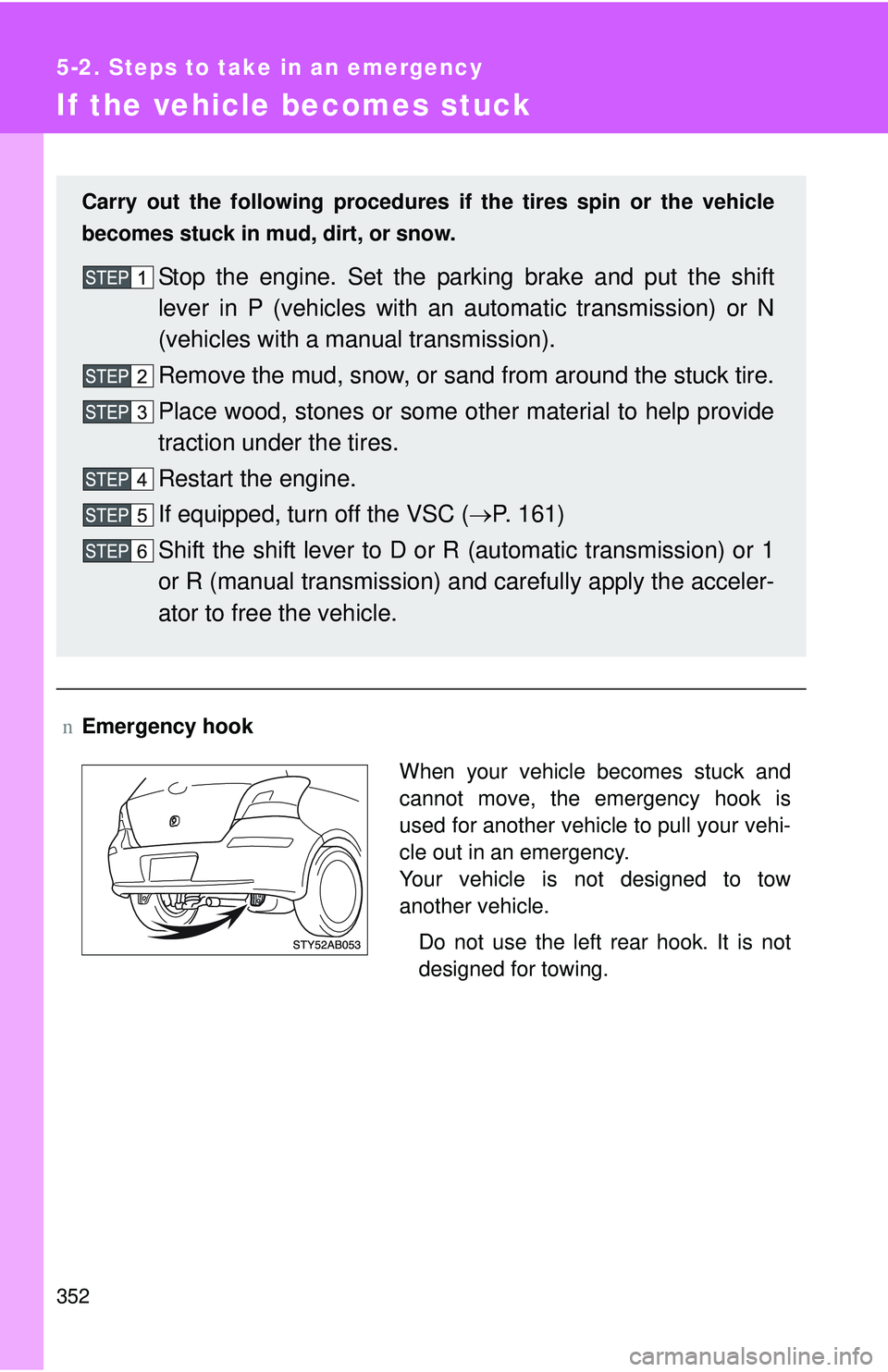 TOYOTA YARIS HATCHBACK 2011  Owners Manual 352
5-2. Steps to take in an emergency
If the vehicle becomes stuck
nEmergency hook Carry out the following procedures if  the tires spin or the vehicle
becomes stuck in mud, dirt, or snow.
Stop the e