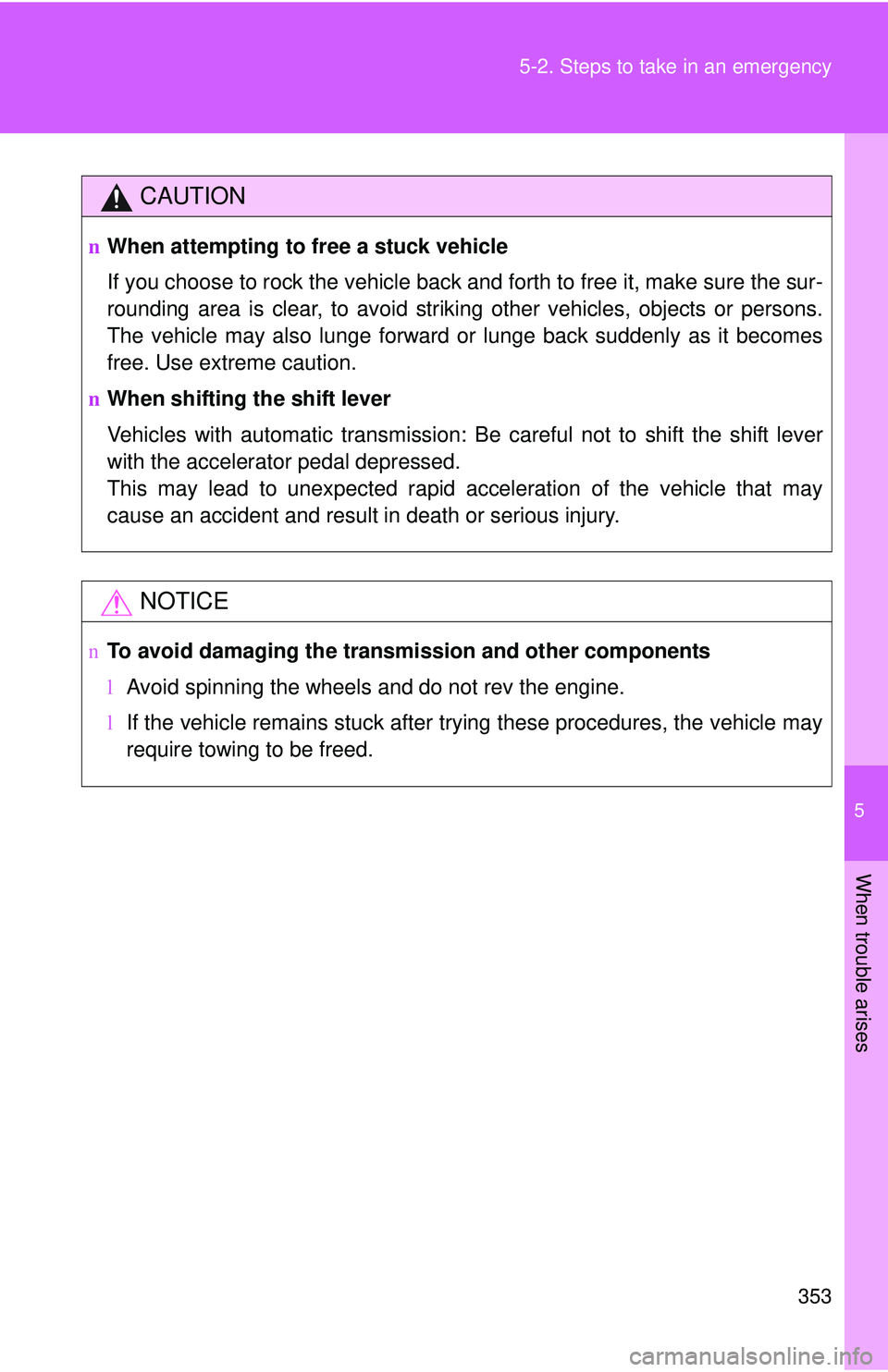 TOYOTA YARIS HATCHBACK 2011  Owners Manual 5
When trouble arises
353
5-2. Steps to take in an emergency
CAUTION
n
When attempting to free a stuck vehicle
If you choose to rock the vehicle back and forth to free it, make sure the sur-
rounding 
