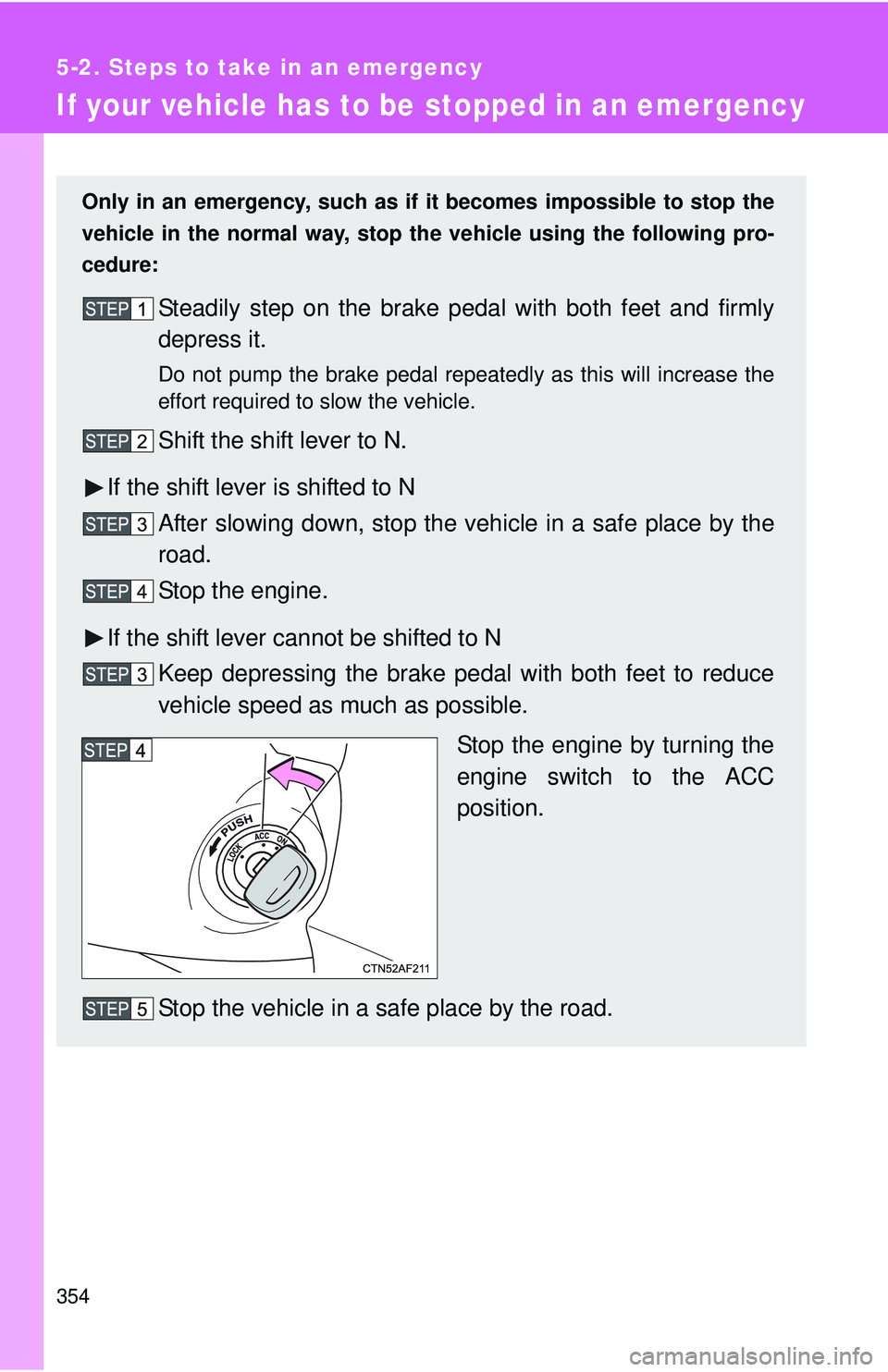 TOYOTA YARIS HATCHBACK 2011  Owners Manual 354
5-2. Steps to take in an emergency
If your vehicle has to be stopped in an emergency
Only in an emergency, such as if it becomes impossible to stop the
vehicle in the normal way, stop  the vehicle