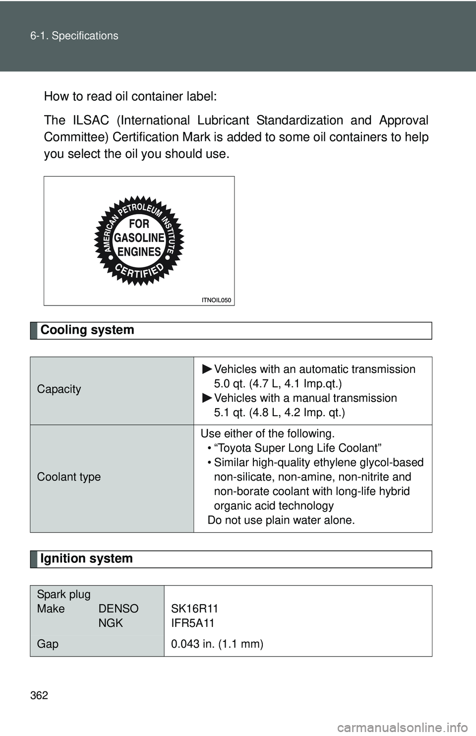 TOYOTA YARIS HATCHBACK 2011  Owners Manual 362 6-1. Specifications
How to read oil container label:
The ILSAC (International Lubricant Standardization and Approval
Committee) Certification Mark is added to some oil containers to help
you selec