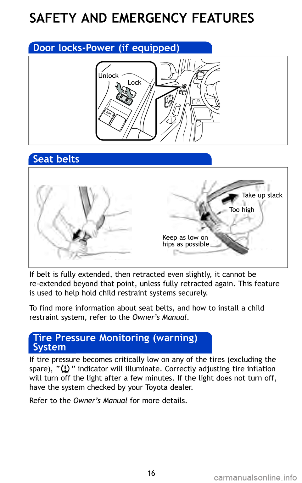 TOYOTA YARIS HATCHBACK 2011 Owners Guide 16
SAFETY AND EMERGENCY FEATURES
Keep as low on
hips as possible
Take up slack
Too high
If belt is fully extended, then retracted even slightly, it cannot be
re�extended beyond that point, unless full