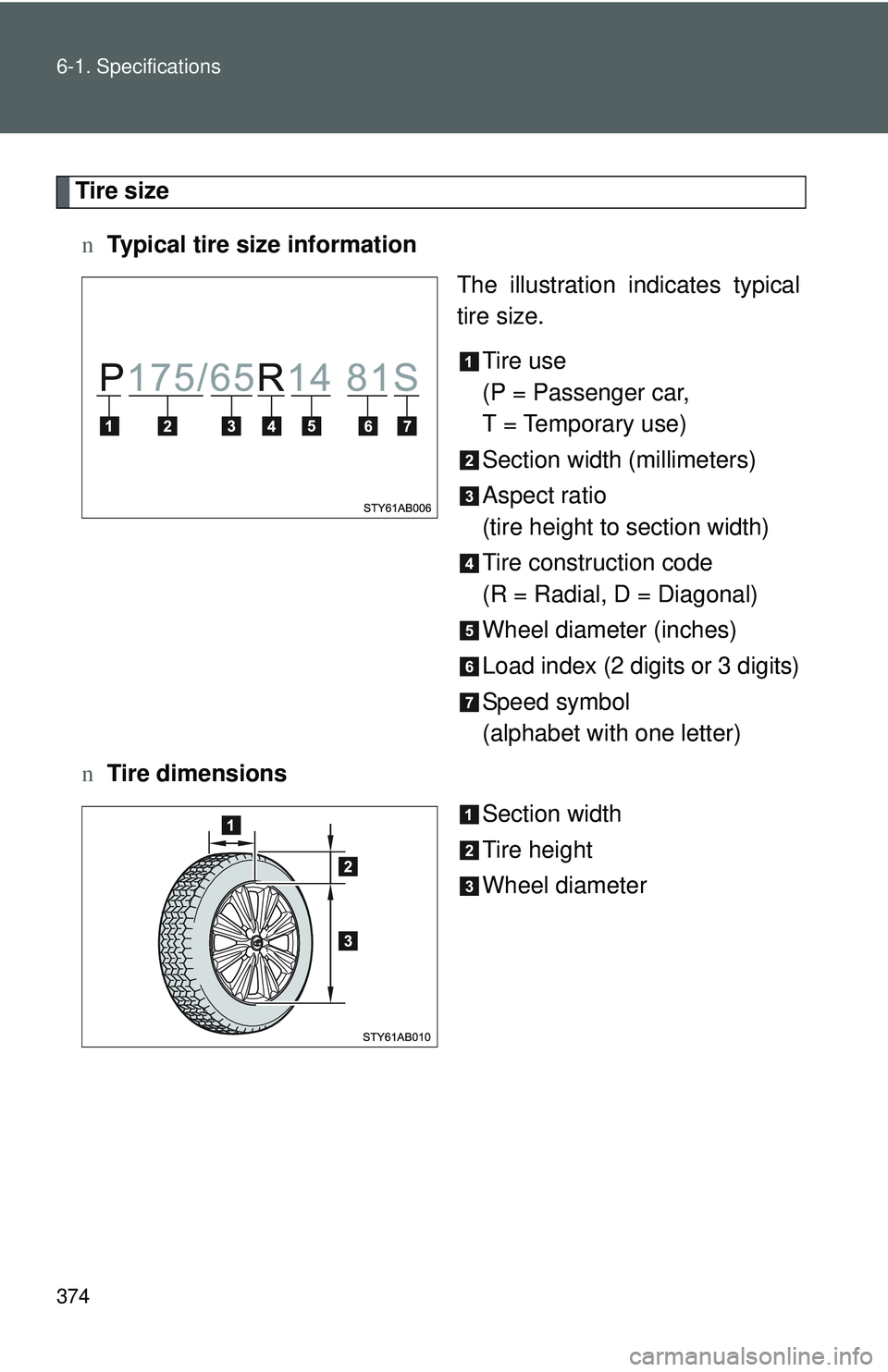 TOYOTA YARIS HATCHBACK 2011  Owners Manual 374 6-1. Specifications
Tire sizen Typical tire size information
The illustration indicates typical
tire size.
Tire use
(P = Passenger car,
T = Temporary use)
Section width (millimeters)
Aspect ratio
