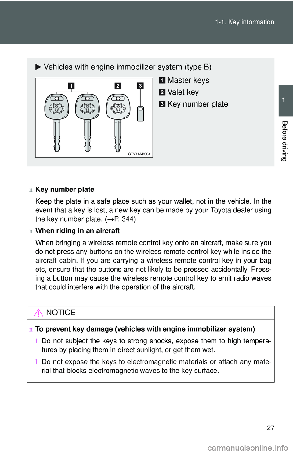 TOYOTA YARIS HATCHBACK 2011 Service Manual 27
1-1. Key information
1
Before driving
n
Key number plate
Keep the plate in a safe place such as your wallet, not in the vehicle. In the
event that a key is lost, a new key can be made by your Toyot
