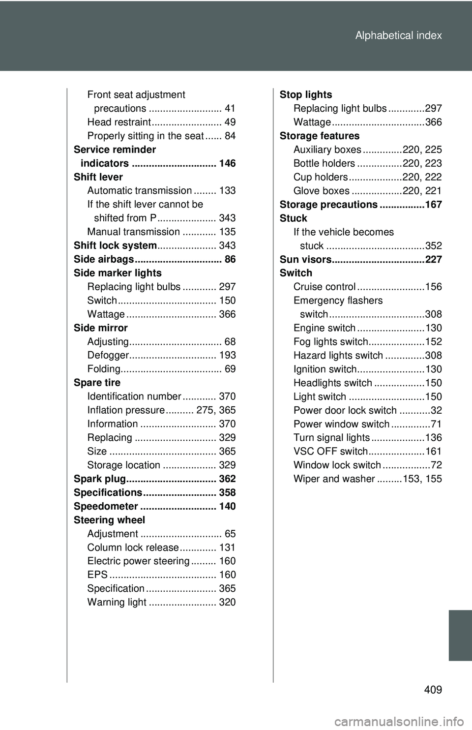 TOYOTA YARIS HATCHBACK 2011  Owners Manual 409
Alphabetical index
Front seat adjustment 
precautions .......................... 41
Head restraint ......................... 49
Properly sitting in the seat ...... 84
Service reminder 
indicators 