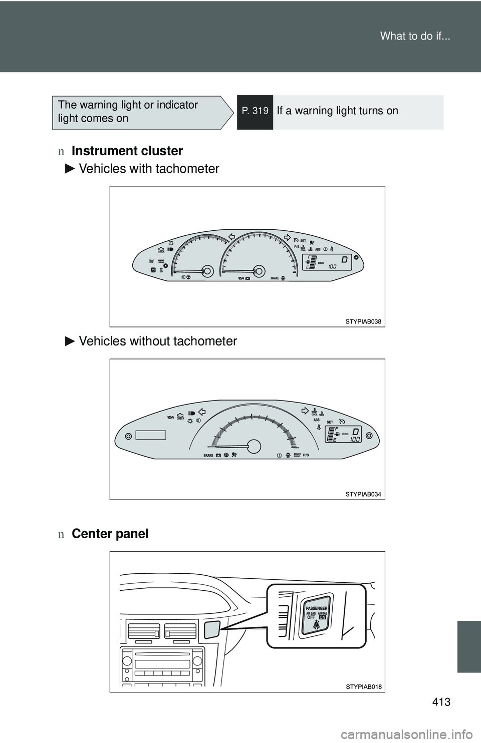 TOYOTA YARIS HATCHBACK 2011  Owners Manual 413
What to do if...
n
Instrument cluster
n Center panel
The warning light or indicator 
light comes onP. 319If a warning light turns on
Vehicles with tachometer
Vehicles without tachometer 