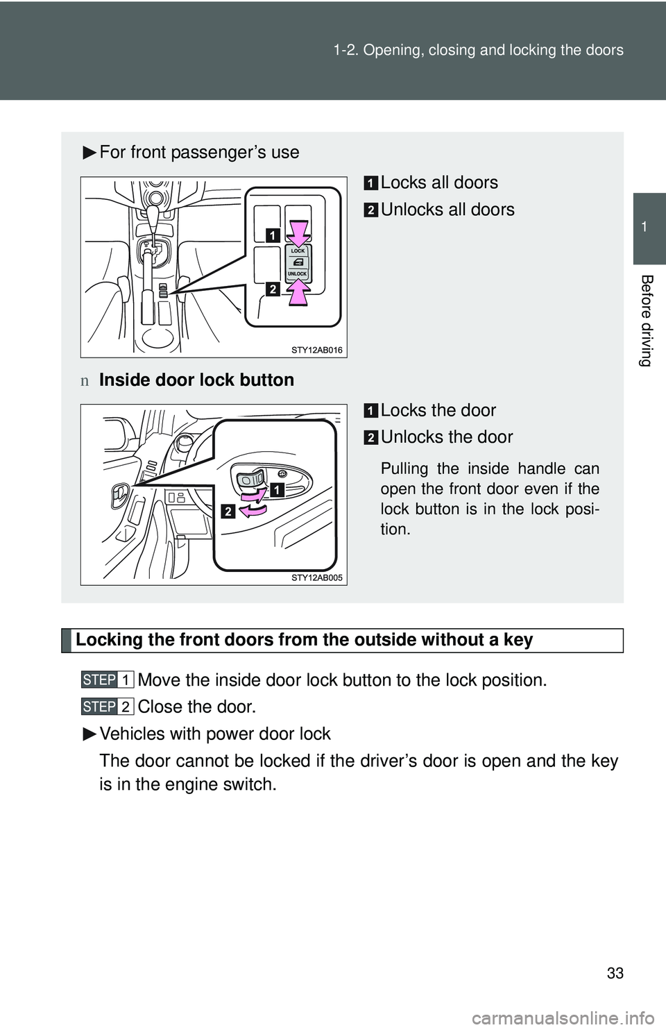 TOYOTA YARIS HATCHBACK 2011 Service Manual 33
1-2. Opening, closing and locking the doors
1
Before driving
Locking the front doors from the outside without a key
Move the inside door lock button to the lock position.
Close the door.
Vehicles w