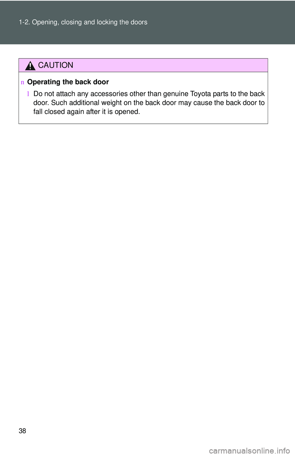 TOYOTA YARIS HATCHBACK 2011 Workshop Manual 38 1-2. Opening, closing and locking the doors
CAUTION
nOperating the back door
lDo not attach any accessories other than genuine Toyota parts to the back
door. Such additional weight on the back door