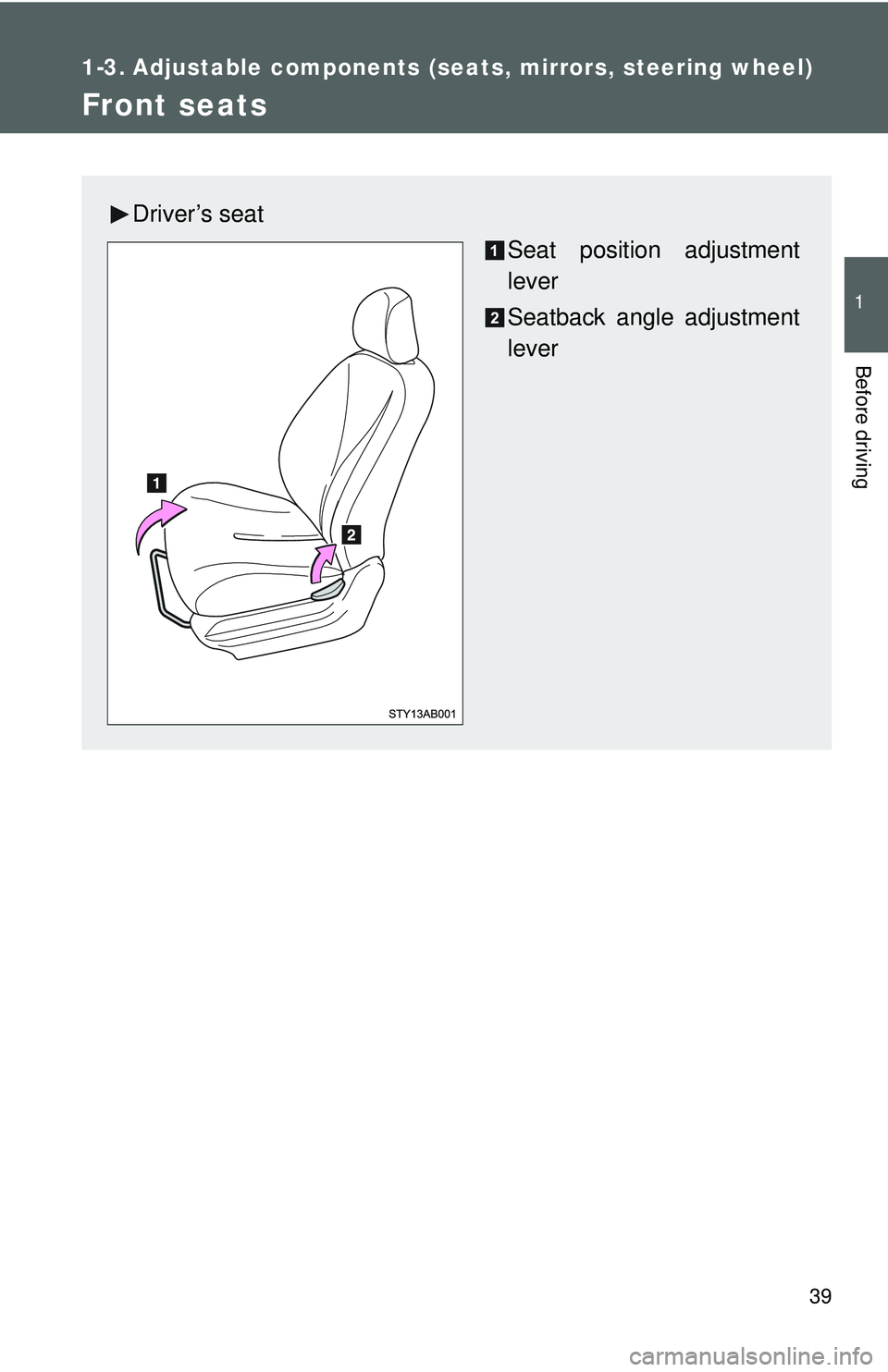 TOYOTA YARIS HATCHBACK 2011  Owners Manual 39
1
Before driving
1-3. Adjustable components (seats, mirrors, steering wheel)
Front seats
Driver’s seat
Seat position adjustment
lever
Seatback angle adjustment
lever 