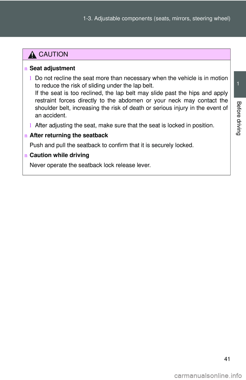 TOYOTA YARIS HATCHBACK 2011  Owners Manual 41
1-3. Adjustable components (s
eats, mirrors, steering wheel)
1
Before driving
CAUTION
nSeat adjustment
lDo not recline the seat more than necessary when the vehicle is in motion
to reduce the risk 