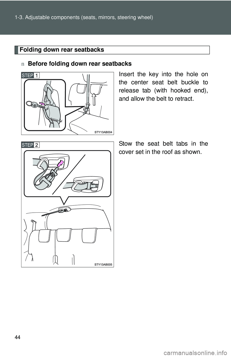 TOYOTA YARIS HATCHBACK 2011 Workshop Manual 44 1-3. Adjustable components (seats, mirrors, steering wheel)
Folding down rear seatbacks
n Before folding down rear seatbacks
Insert the key into the hole on
the center seat belt buckle to
release t