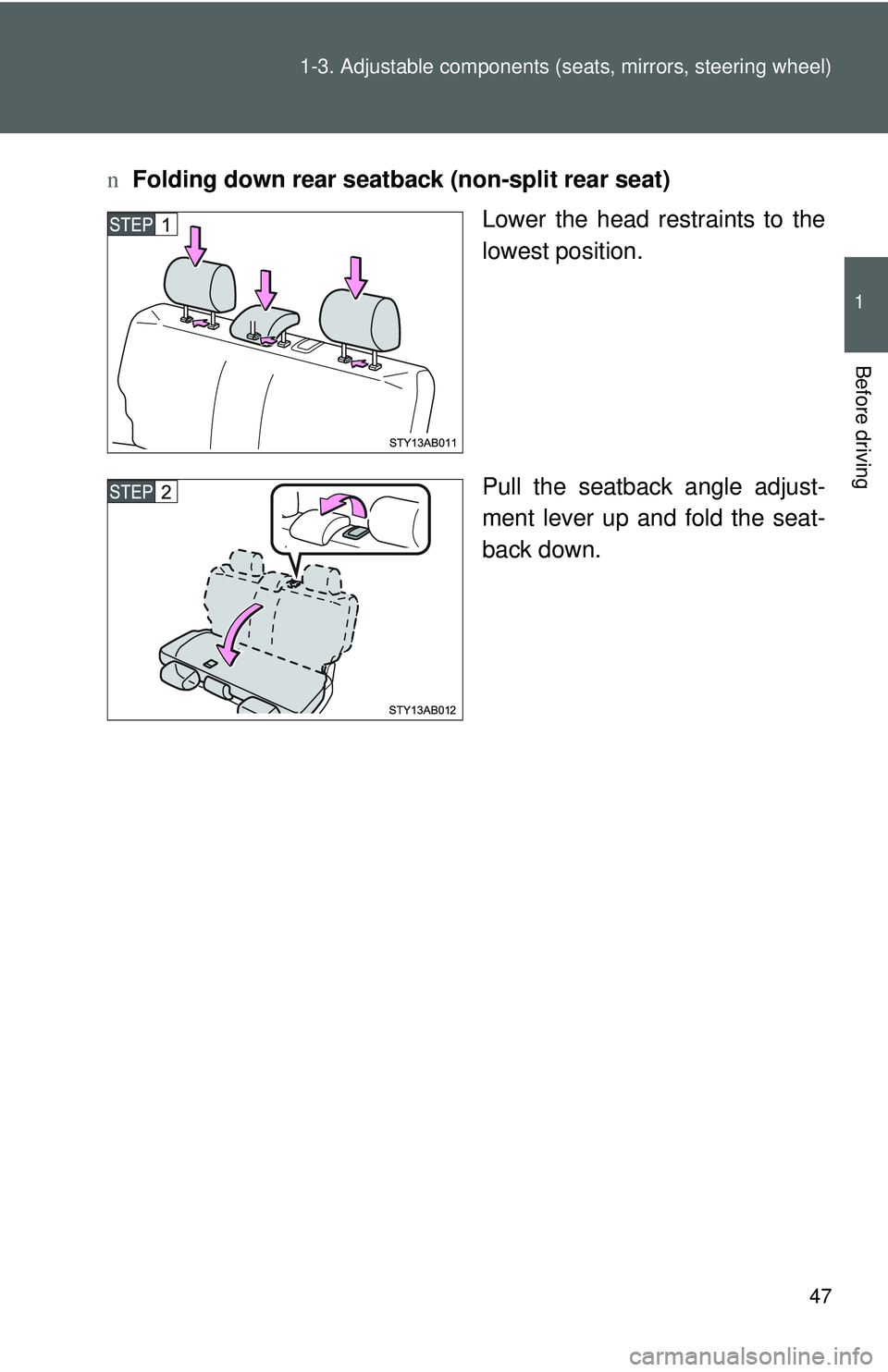 TOYOTA YARIS HATCHBACK 2011 Repair Manual 47
1-3. Adjustable components (s
eats, mirrors, steering wheel)
1
Before driving
nFolding down rear seatback (non-split rear seat)
Lower the head restraints to the
lowest position.
Pull the seatback a