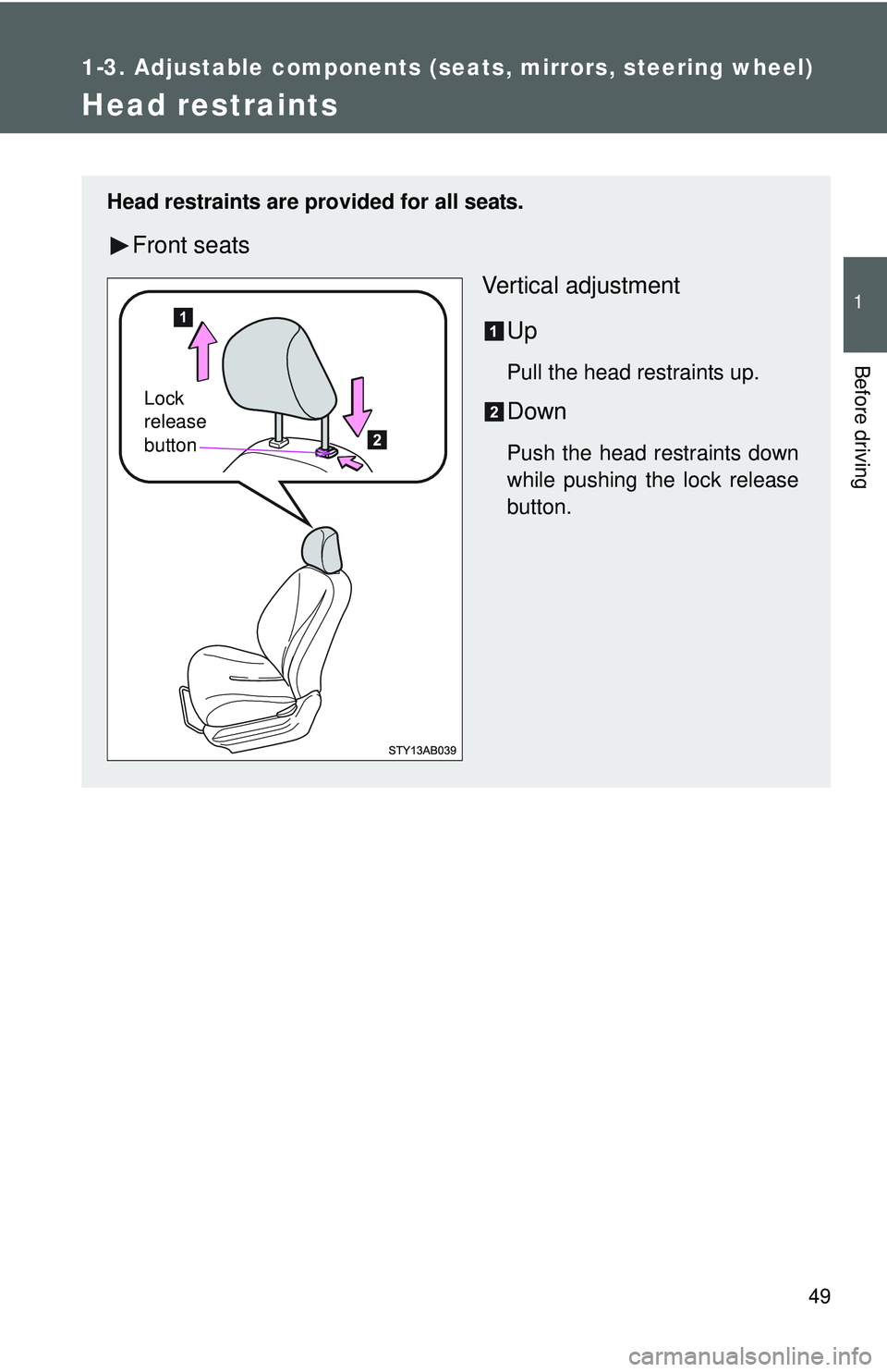 TOYOTA YARIS HATCHBACK 2011 Repair Manual 49
1
1-3. Adjustable components (seats, mirrors, steering wheel)
Before driving
Head restraints
Head restraints are provided for all seats.
Front seatsVertical adjustment
Up
Pull the head restraints u