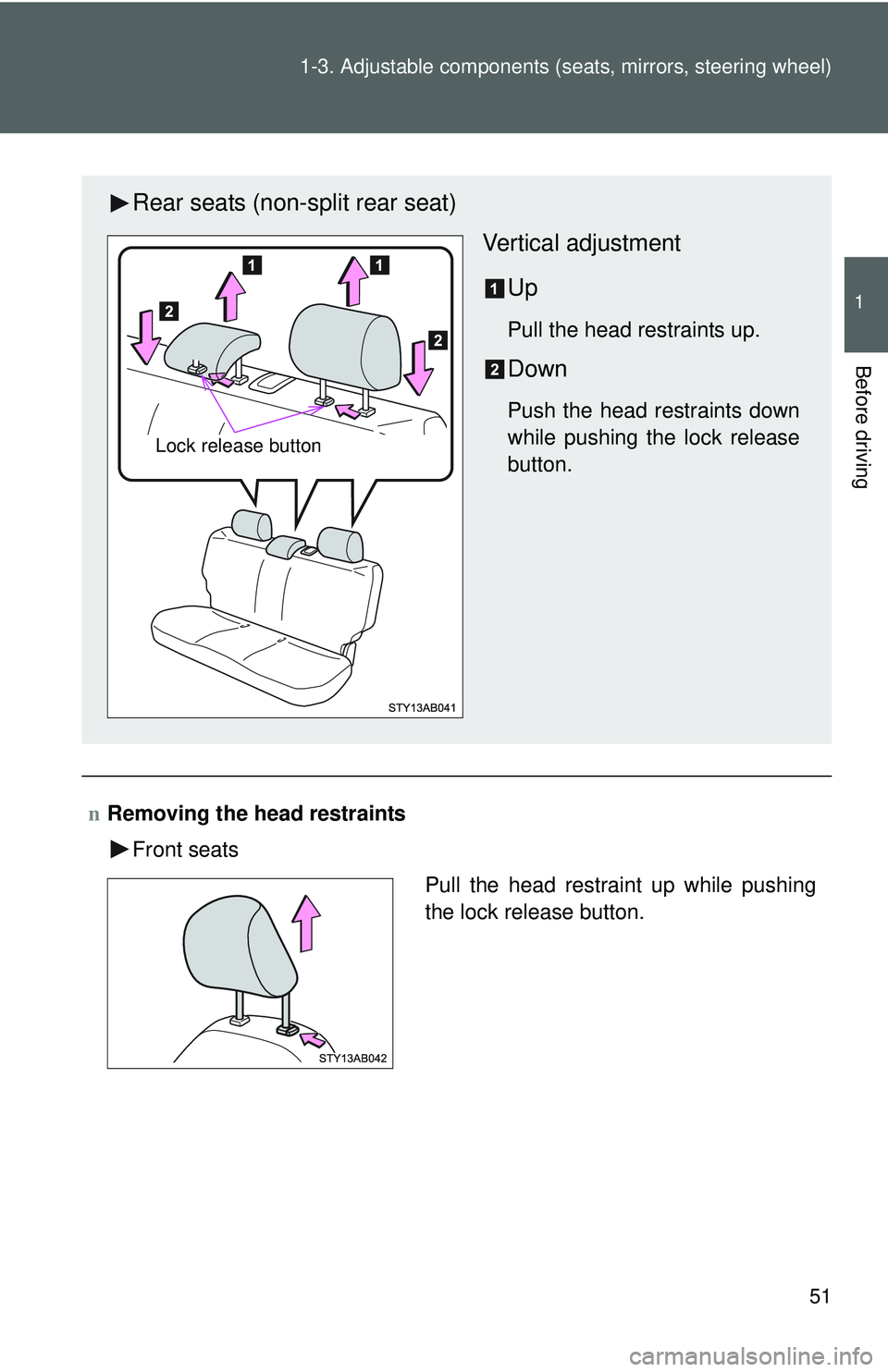 TOYOTA YARIS HATCHBACK 2011 Repair Manual 51
1-3. Adjustable components (s
eats, mirrors, steering wheel)
1
Before driving
nRemoving the head restraints
Front seats
Rear seats (non-split rear seat)
Vertical adjustment
Up
Pull the head restrai
